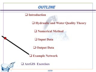 OUTLINE
   Introduction

       Hydraulic and Water Quality Theory

         Numerical Method

         Input Data

        Output Data

      Example Network

 ArcGIS Exercises
                   17/19
 