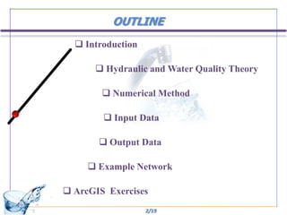 OUTLINE
   Introduction

       Hydraulic and Water Quality Theory

         Numerical Method

         Input Data

        Output Data

      Example Network

 ArcGIS Exercises
                   2/19
 
