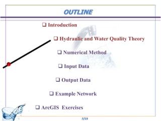 OUTLINE
   Introduction

       Hydraulic and Water Quality Theory

         Numerical Method

         Input Data

        Output Data

      Example Network

 ArcGIS Exercises
                   7/19
 