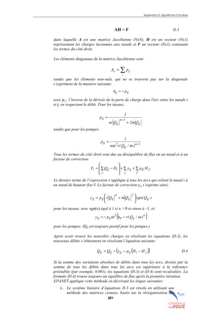 Appendice D: Algorithmes d’Analyse
201
FAH = D.3
dans laquelle A est une matrice Jacobienne (NxN), H est un vecteur (Nx1)
représentant les charges inconnues aux nœuds et F un vecteur (Nx1) contenant
les termes du côté droit.
Les éléments diagonaux de la matrice Jacobienne sont:
∑=
j
ijii pA
tandis que les éléments non-nuls, qui ne se trouvent pas sur la diagonale
s’expriment de la manière suivante:
ijij pA −=
avec pi j l’inverse de la dérivée de la perte de charge dans l'arc entre les nœuds i
et j, en respectant le débit. Pour les tuyaux,
ij
1n
ij
ij
Qm2Qnr
1
p
+
=
−
tandis que pour les pompes:
1n
ij
2ij
)/Q(rn
1
p
−
=
ωω
Tous les termes du côté droit sont dus au déséquilibre de flux en un nœud et à un
facteur de correction:
f
f
if
j
ij
j
iiji HpyDQF ∑+∑+








∑ −=
Le dernier terme de l’expression s’applique à tous les arcs qui relient le nœud i à
un nœud de hauteur fixe f. Le facteur de correction yij s’exprime ainsi:
)Qsgn(QmQrpy ij
2
ij
n
ijijij 





+=
pour les tuyaux, avec sgn(x) égal à 1 si x > 0 et sinon à –1, et:
( )n
ij0
2
ijij )/Q(rhpy ωω −−=
pour les pompes. (Qij est toujours positif pour les pompes.)
Après avoir trouvé les nouvelles charges en résolvant les équations (D.3), les
nouveaux débits s’obtiennent en résolvant l’équation suivante:
( )( )jiijijijij HHpyQQ −−−= D.4
Si la somme des variations absolues de débits dans tous les arcs, divisée par la
somme de tous les débits dans tous les arcs est supérieure à la tolérance
préétablie (par exemple, 0,001), les équations (D.3) et (D.4) sont recalculées. La
formule (D.4) trouve toujours un équilibre de flux après la première itération.
EPANET applique cette méthode en décrivant les étapes suivantes:
1. Le système linéaire d’équations D.3 est résolu en utilisant une
méthode des matrices creuses, basée sur la réorganisation des
sommaire
index
annexe
sommaire
annexe
index
sommaire
annexe
index
annexes
 