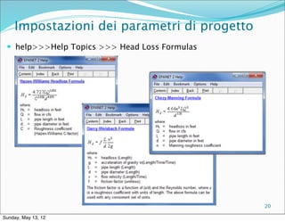 Impostazioni dei parametri di progetto
  help>>>Help Topics >>> Head Loss Formulas




                                               20

Sunday, May 13, 12
 