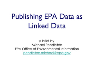 Publishing EPA Data as
      Linked Data
                A brief by
           Michael Pendleton
 EPA Office of Environmental Information
     pendleton.michael@epa.gov
 