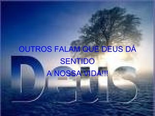 OUTROS FALAM QUE DEUS DÁ SENTIDO A NOSSA VIDA!!! 