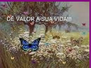 ! DÊ VALOR A SUA VIDA!!! 
