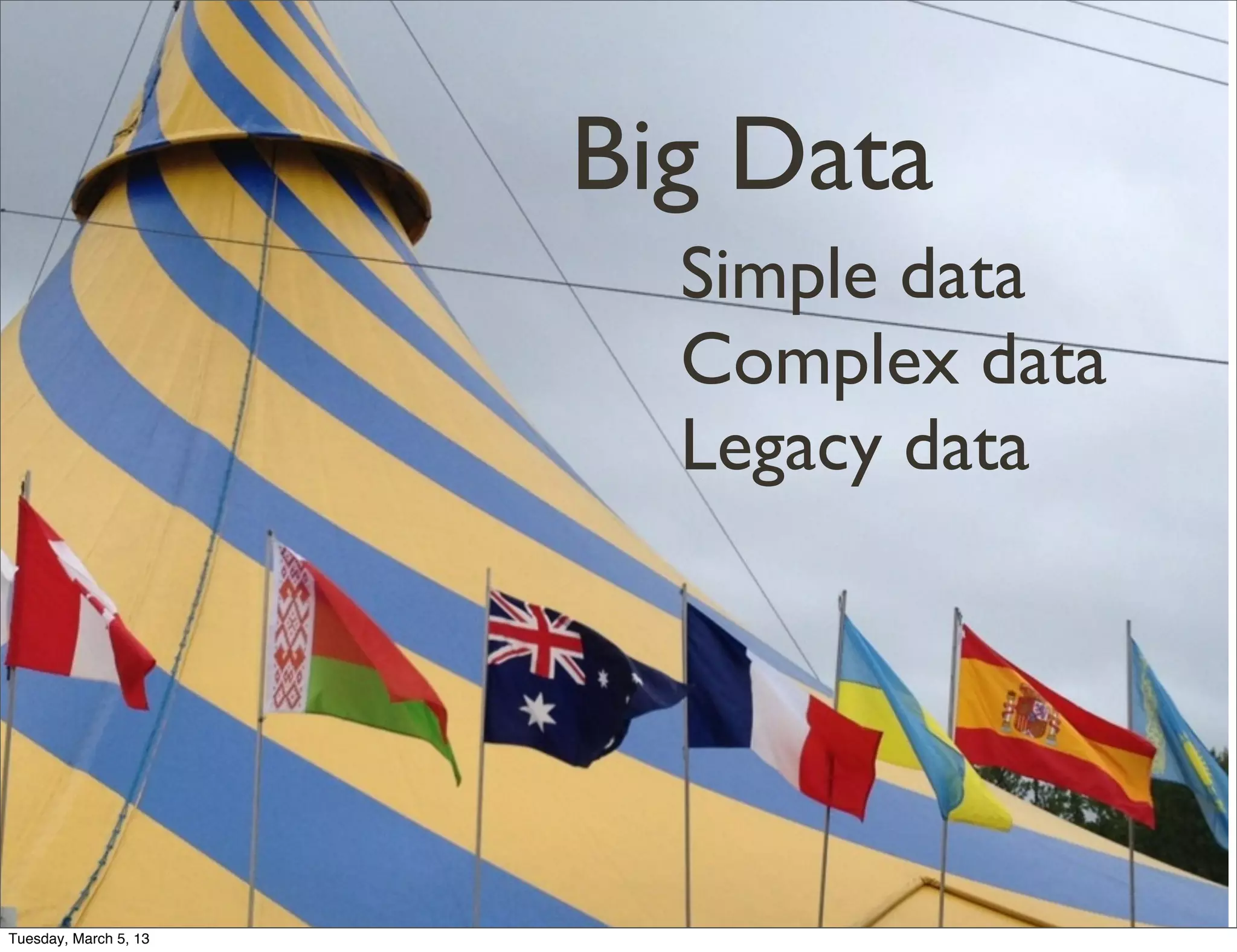 Big Data
                         Simple data
                         Complex data
                         Legacy data




Tuesday, March 5, 13
 