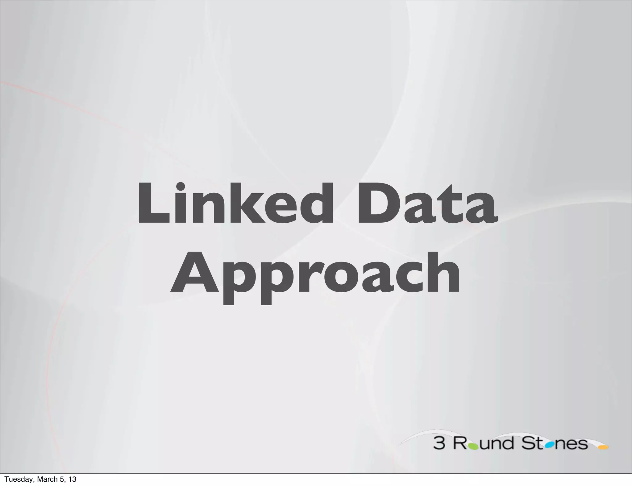 Linked Data
                        Approach


Tuesday, March 5, 13
 