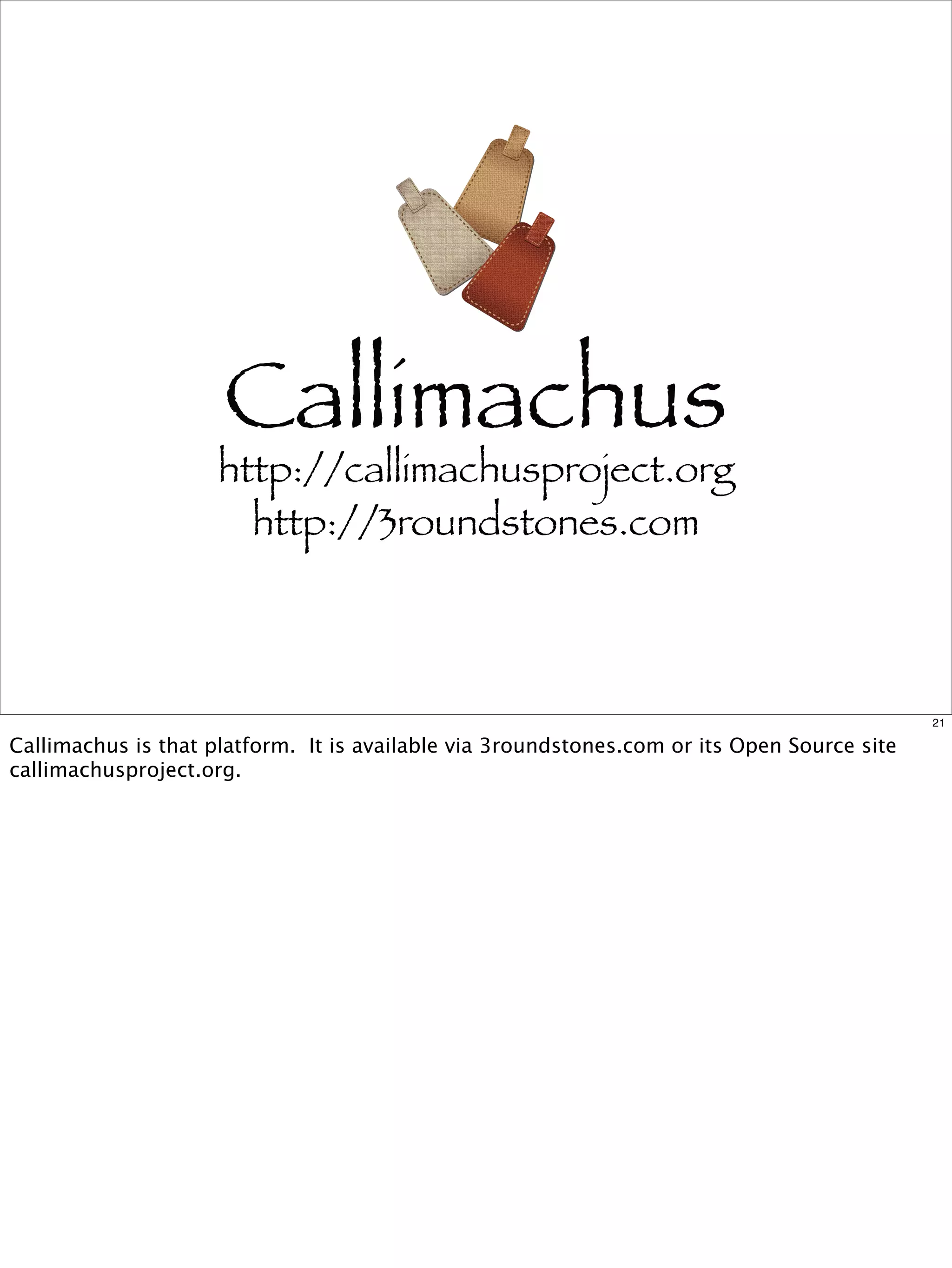 Callimachus
                     http://callimachusproject.org
                       http://3roundstones.com



                                                                                             21

Callimachus is that platform. It is available via 3roundstones.com or its Open Source site
callimachusproject.org.
 