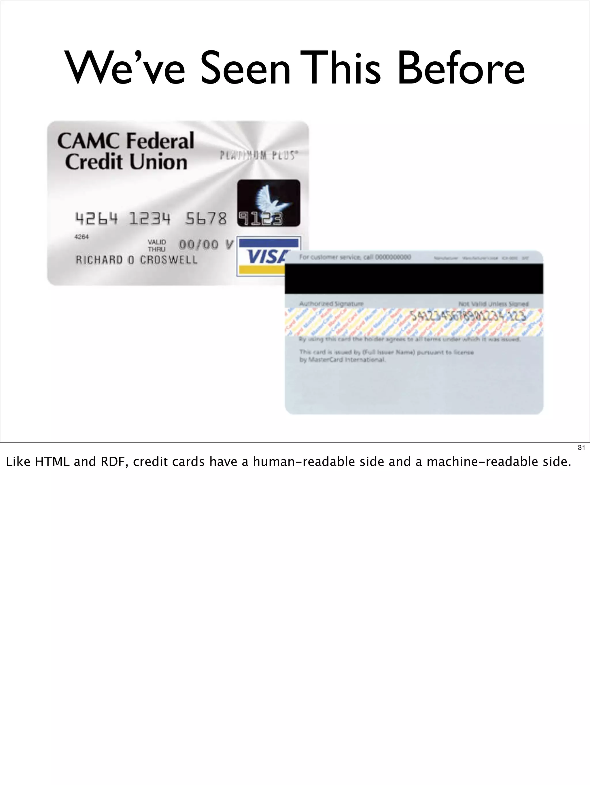 We’ve Seen This Before




                                                                                          31

Like HTML and RDF, credit cards have a human-readable side and a machine-readable side.
 