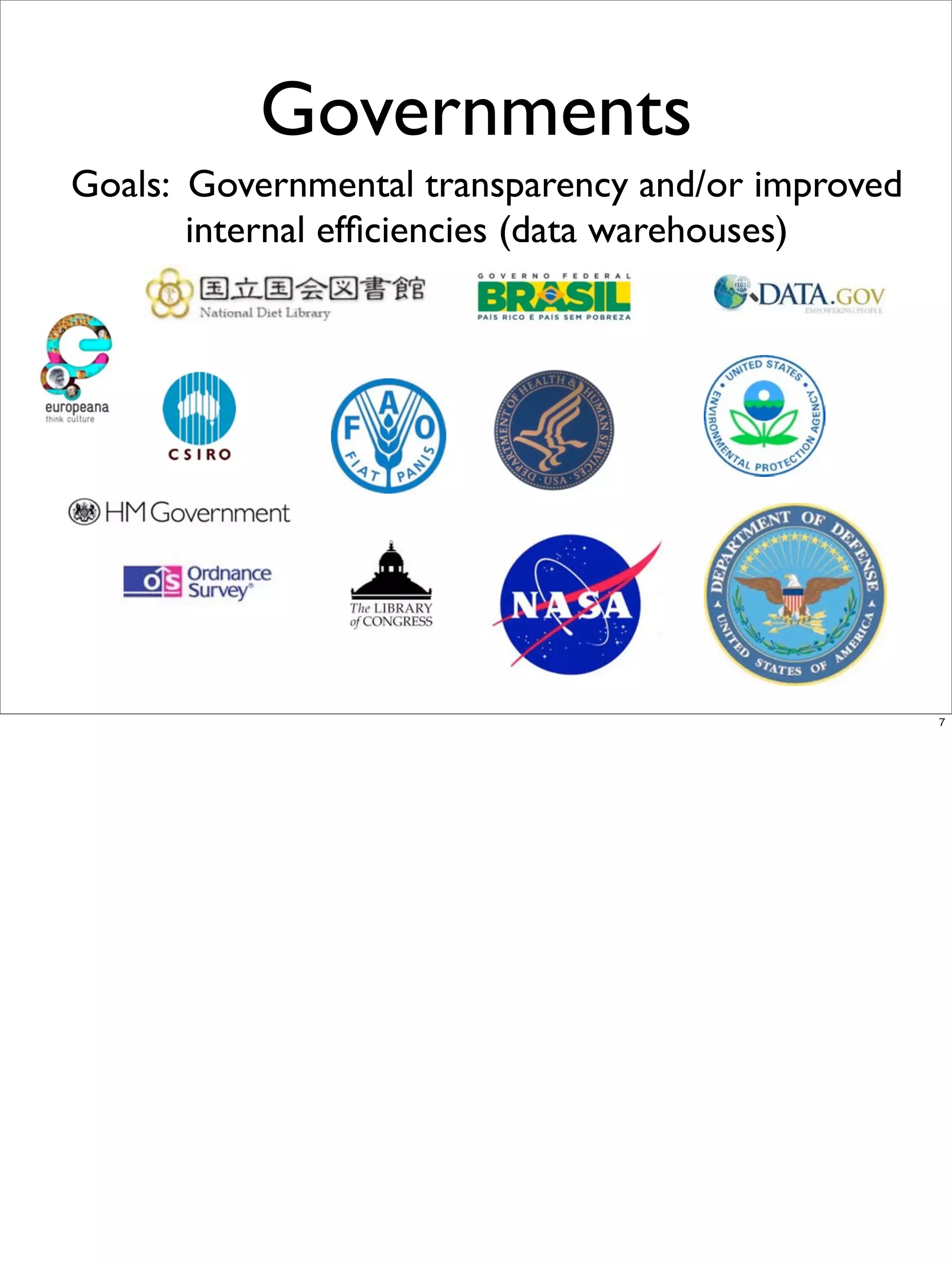 Governments
Goals: Governmental transparency and/or improved
       internal efﬁciencies (data warehouses)




                                                   7
 