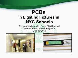 Presentation by Judith Enck, EPA Regional Administrator, US EPA Region 2 October 2011 PCBs  in Lighting Fixtures in  NYC Schools 