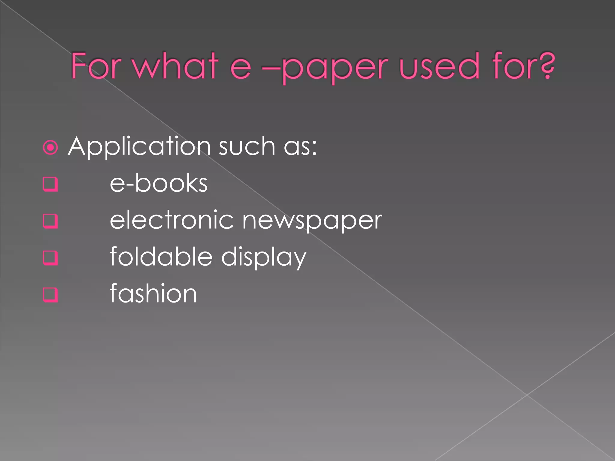  Application such as:
   e-books
   electronic newspaper
   foldable display
   fashion
 