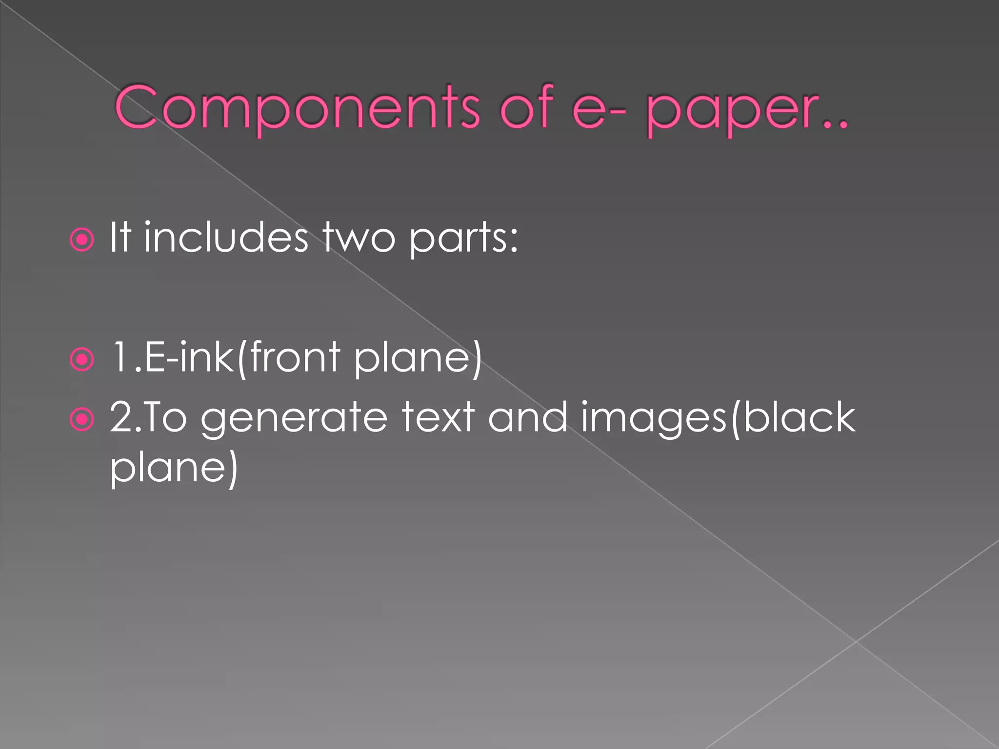    It includes two parts:

 1.E-ink(front plane)
 2.To generate text and images(black
  plane)
 