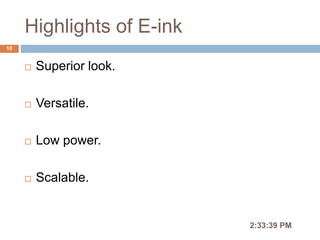 Highlights of E-ink
2:36:56 PM
18
 Superior look.
 Versatile.
 Low power.
 Scalable.
 