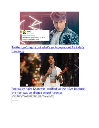 Twitter can't figure out what's so K-pop about Ali Zafar's
new song
Footballer Hajra Khan was 'terrified' at the HSAs because
the host was an alleged sexual harasser
JOIN THE CONVERSATION | (3 COMMENTS)
 