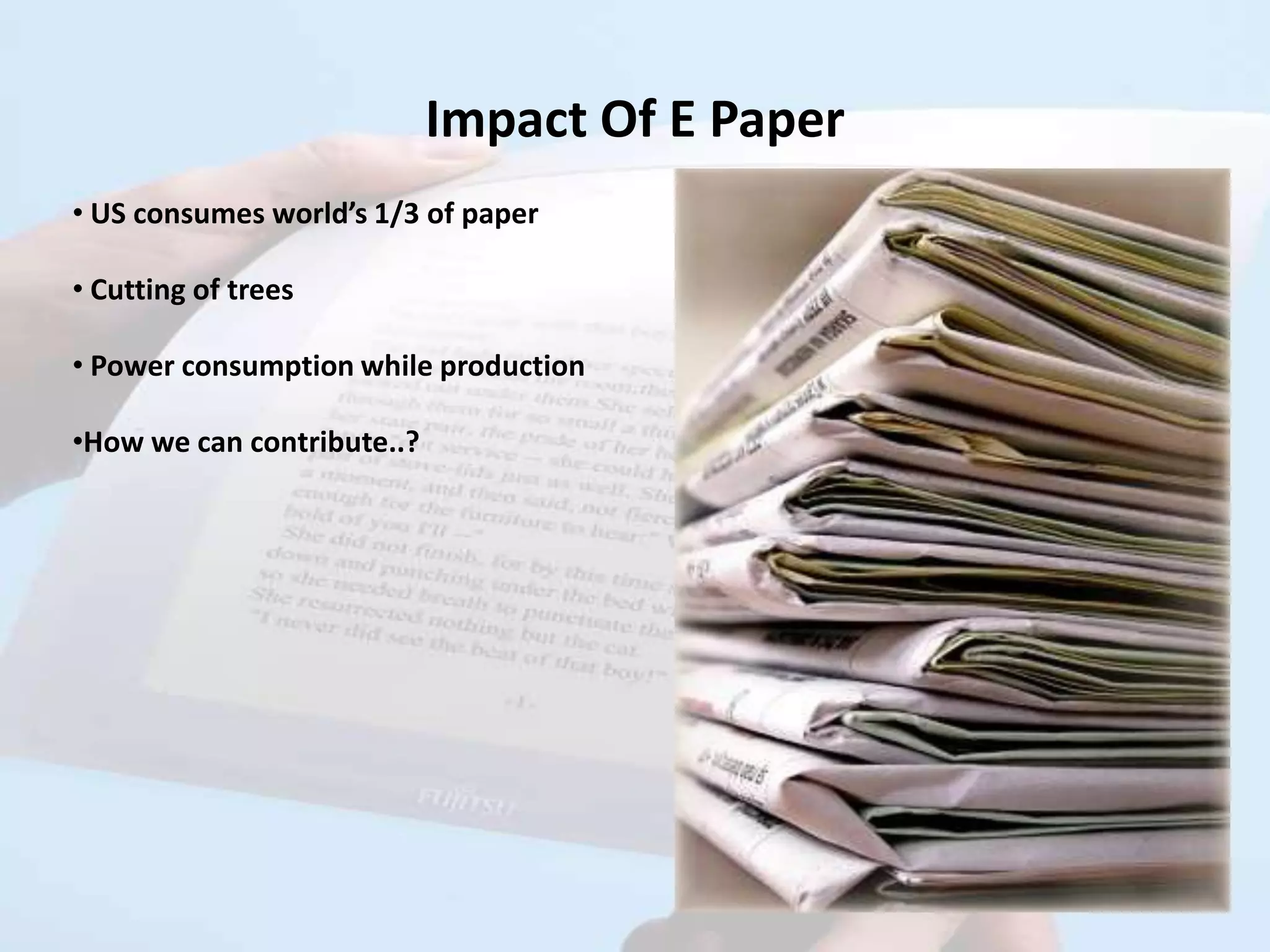 Impact Of E Paper
• US consumes world’s 1/3 of paper

• Cutting of trees

• Power consumption while production

•How we can contribute..?
 