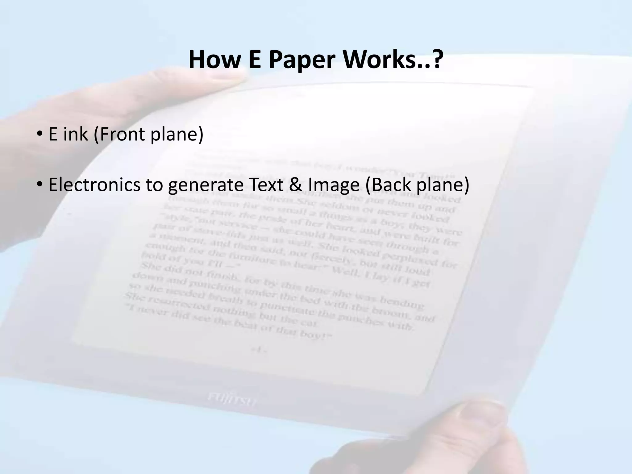 How E Paper Works..?

• E ink (Front plane)

• Electronics to generate Text & Image (Back plane)
 