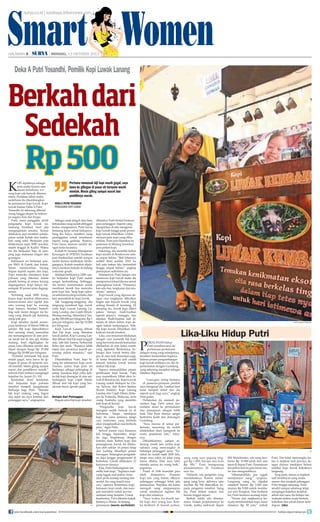 Smart Women
surya.co.id | surabaya.tribunnews.com

HALAMAN 

|

| MINGGU, 13 OKTOBER 2013

Deka A Putri Yosandhi, Pemilik Kopi Luwak Lanang

Berkah dari
Sedekah
Rp 500
K

opi dipilihnya sebagai
jenis usaha karena satu
alasan sederhana, warung kopi ada banyak dimanamana. Perlahan-lahan usaha
sederhana itu dikembangkan
ke pemasaran kopi luwak. Kopi
luwak buatan Deka A Putri
Yosandhi ini sekarang dikenal
orang hingga ekspor ke beberapa negara Asia dan Eropa.
Putri, nama panggilan akrab
pengusaha kopi luwak ini,
memang bertekad kuat jika
menginginkan sesuatu. Semua
dilakukan asal memberi pendapatan untuk kuliah dan tambahan uang saku. Berjualan pun
dilakoninya sejak SMP sewaktu
masih tinggal di Kediri. Waktu
itu dia berjualan baju di samping juga makanan ringan dan
gorengan.
Kebiasaan ini berlanjut sampai SMA di Gresik dan kuliah.
Selain menawarkan barang
titipan seperti sepatu dan baju,
Putri mencoba membawa kopi
polosan yang dikemas dalam
plastik bening di antara barang
dagangannya. Kopi hanya menempati 20 persen jenis dagangannya.
Terhitung sejak 2008, bungkusan kopi tersebut dibawanya
kemana-mana atau ngider dari
satu warung kopi ke warung
kopi lainnya. Sembari berkeliling naik motor dengan tas barang yang ditaruh jok belakang
mirip pak pos. 
Kopi tersebut diolah perempuan kelahiran 18 Maret 1988 ini
sendiri. Biji kopi diperolehnya
dari seorang relasi, kemudian
dia mensangrainya di atas periuk tanah liat di atas api. Ketika
matang, kopi digilingkan ke
pasar, baru dikemas sendiri dan
dijual dengan harga Rp 25.000
hingga Rp 30.000 per kilogram.
“Pertama memasak biji kopi
masih gagal, saya bawa ke gilingan di pasar eh ternyata masih mentah. Mesin giling sampai
macet dan pemiliknya marah,”
seloroh Putri tertawa mengingat
kejadian itu, Jumat (11/10).
Kesalahan demi kesalahan
dari berjualan kopi polosan
tersebut menjadi pengalaman
berharga bagi Putri. “Standar
biji kopi matang yang bagus
dan tepat itu saya ketahui dari
pelanggan saya,” ungkapnya.

Pertama memasak biji kopi masih gagal, saya
bawa ke gilingan di pasar eh ternyata masih
mentah. Mesin giling sampai macet dan
pemiliknya marah.
deka a putri yosandhi
pengusaha kopi luwak

Sebagai anak tengah dari lima
bersaudara yang sudah ditinggal
kedua orangtuanya, Putri harus
berjuang keras untuk hidupnya.
Sang ibu hanya memberi uang
peninggalan untuk membayar
separo uang gedung. Sisanya,
Putri harus mencari sendiri dengan kerja kerasnya.
Kuliah S1 Jurusan Manajemen
Keuangan di STIESIA Surabaya
pun diselesaikan setelah sempat
molor karena kesibukan berdagangnya. Kuliah tersebut dijalaninya sembari bekerja di bidang
costumer goods.
Setahun berikutnya, 2009, usaha berjualan kopi Putri sudah
sangat berkembang. Sehingga,
dia berani memutuskan untuk
membuat merek dan mencoba
jenis kopi lain. Yang kopi oplosan sebelumnya kopi robusta, dan
kini merambah ke kopi luwak.
Tak tanggung-tanggung, dia
langsung membuat tiga merek
yaitu kopi Luwak Lanang, Lanang Landep, dan Gajah Hitam.
Masing-masing dibanderol harga Rp 300.000 per kilogram, Rp 1
juta per kilogram, dan Rp 52.000
per kilogram. 
Kopi Luwak Lanang dibuat
dari biji kopi yang dimakan
luwak jantan. Kopi Lanang Landep dibuat dari biji kopi tunggal
atau laki-laki karena berbentuk
bulat dan utuh. “Rasanya lebih
tajam dan perannya seperti penyedap dalam masakan,” ujar
Putri.
Ditambahkan Putri, kopi lanang itu sebenarnya kopi cacat.
Namun, justru kopi jenis ini
berfungsi sebagai pelengkap di
setiap masakan kopi yaitu ketika biji kopi disangrai di atas api.
Sedangkan kopi Gajah Hitam
dibuat dari biji kopi yang berukuran besar, spesies gajah.
 
Belajar dari Pelanggan

Ragam jenis biji kopi tersebut

IST

join facebook.com/suryaonline

diketahui Putri berkat bantuan
para pelanggan. Seperti yang
dipaparkan di atas mengenai
kopi luwak hingga pada proses
kopi luwak dihasilkan. Untuk
mencari jenis kopi yang dibutuhkan, Putri pun blusukan ke
pedesaan di Malang menemui
para petani kopi.
Sekarang, dia memiliki kebun
kopi sendiri di Bondowoso seluas empat hektar. “Beli lahannya
sedikit demi sedikit, 2010 itu
beli satu hektar lalu bertambah
hingga empat hektar,” ungkap
perempuan sederhana ini.
Selanjutnya, Putri belajar cara
memroses kopi luwak maka dia
mempunyai lokasi khusus untuk
penangkaran luwak. “Prosesnya
kan ada dua, tangkaran dan musiman,” ujarnya.
Kopi luwak yang diproses dengan cara tangkaran diberikan
begitu saja kepada luwak yang
sedang berada di kandang. Di
samping itu, luwak juga diberi
pakan berupa buah-buahan
seperti pepaya, manggis, dan
alpukat. Buah-buahan tadi ditanam di lahan kebun kopi dengan sistem tumpangsari. Nah,
biji kopi luwak dihasilkan dari
kotoran luwak tersebut.
Lalu, cara musiman dilakukan
dengan cara memetik biji kopi
yang berwarna merah kemudian
ditebarkan di atas lantai semen
yang diplester. Berikutnya, beberapa ekor luwak betina dilepas di area tadi. Keesokan pagi,
di lantai berplester tadi sudah
banyak kotoran luwak karena
makan biji kopi.
Supaya memudahkan proses
pembuatan kopi luwak, Putri
pun memelihara 100an ekor luwak di Bondowoso. Kopi Luwak
Lanang sudah diekspor ke China, Taiwan, dan Korea Selatan
(Korea Selatan). Kopi Lanang
Landep dan Gajah Hitam diekspor ke Polandia, Malaysia, serta
orang Australia yang memiliki
kafe kopi di Korsel.
“Pengusaha
kopi
luwak
mungkin sudah banyak ya di
Indonesia. Tetapi, meskipun
kopi itu sama jenisnya tetapi
cara memroses yang berbeda
akan menghasilkan rasa berbeda
pula,” tegas Putri.
Jadwal panen raya biasanya
Juli hingga September, tetapi
itu juga tergantung dengan
kondisi alam. Kebun kopi dan
penangkaran luwak ini dilakukan oleh sekitar 16 petani tetap
dan kadang ditambah petani
borongan. Sedangkan pengolahan kopi hingga pengemasan di
Kebomas, Gresik dilakukan 12
karyawan lainnya.
Kini, Putri berkeinginan memiliki kafe kopi. “Inginnya kafe
yang nggak asal-asalan, tentu
akan perlu konsep matang dan
modal. Itu yang masih saya
cari,” ujarnya. Sementara, kopi
kemasan, kopi curah, dan menjadi instruktur untuk kewirausahaan tetap berjalan. Untuk
keseharian, Putri dibantu kakak
lelakinya, Wanto, di bidang
pemasaran.	(marta nurfaidah)		

surya/MARTA NURFAIDAH

P

Lika-Liku Hidup Putri

erjalanan hidup
Putri membawanya ke
pertemuan-pertemuan
dengan orang yang selanjutnya
memberi kemudahan baginya.
Selama proses pengembangan
kopi luwak miliknya ini, dia dipertemukan dengan Gumilang
yang sekarang menjabat sebagai
Direktur Bapemas.

 

“Gara-gara sering bertemu
di pameran-pameran produk
saya mengenal dia. Lambat laun
kami menjadi dekat dan dia
seperti ayah bagi saya,” ungkap
Putri pelan. 
Perkenalan itu menjadi penuntun bagi Putri untuk memahami akses ke permodalan
dan pemasaran dengan lebih
baik. Dan Putri merasa sangat
berterima kasih atas dukungan
Gumilang.
“Saya merasa di setiap pertemuan, seseorang itu sudah
ditakdirkan akan mengarah ke
suatu perjalanan lain,” tuturnya.
Dikisahkannya, sampai sekarang masih ada cicilan kopi
oplosan yang menyangkut di
beberapa pelanggan lama. “Padahal itu sudah sejak 2008 lalu,
tetapi saya yakin ini jalan yang
harus dilalui. Dan saya tahu
mereka semua itu orang baik,”
paparnya.
Posisi di titik terendah pun
telah
dialaminya.
Pesanan
kopi ada yang belum dibayar
pelanggan sehingga tidak ada
pemasukan. Terpaksa dia harus
merogoh uang simpanannya
untuk membayar tagihan biji
kopi dari relasinya.
“Saya waktu itu masih ambil kopi dari orang lain. Ketika berhenti di bawah pohon,

IST

uang yang saya pegang tinggal Rp 1.000, berupa dua koin
Rp 500,” Putri mengenang
perjalanannya di Surabaya
saat itu.
Ndilalah, ada pengemis yang
mendekatinya. Karena memegang uang koin, akhirnya satu
recehan Rp 500 diserahkan kepada pengemis tersebut. Siang
itu, Putri belum makan dan
bensin tinggal separo.
Berkah selalu ada dimanamana. Dalam perjalanannya ke
Gresik, ketika melewati depan

RSI Wonokromo, ada uang lembaran Rp 10.000 jatuh dari atas
tepat di depan Putri. Perempuan
berambut ikal itu pun turun motor dan mengambilnya.
“Alhamdulillah, pas nggak
mempunyai uang,” ucapnya.
Langsung uang itu dipakai
membeli bensin Rp 5.000 dan
sisanya Rp 5.000 untuk membayar nasi bungkus. Saat berhenti
itu, Putri bertemu seorang sopir.
“Teman dari majikannya ternyata membutuhkan kopi, besar
dananya Rp 50 juta,” imbuh

Putri. Dia tidak menyangka kalau si majikan tadi percaya dengan dirinya meskipun belum
melihat kopi luwak bubuknya
langsung.
Yang pasti, teman si majikan
tadi membayar uang muka
separo dan menjadi pelanggan
Putri hingga sekarang. Putri
sendiri sampai sekarang tetap
mengingat kejadian tersebut
sebab dari sana dia belajar memahami makna suatu berkah,
kebaikan dan tekad dalam kehidupan. 	(ida)
follow @portalsurya

 