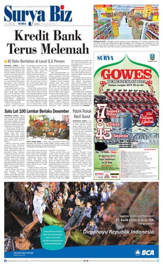 Surya Biz
surabaya, surya - Pab-
rik rokok menengah dan kecil
di Jatim semakin terimpit.
Hanya sedikit yang mampu
bertahan setelah omzetnya te-
rus tergerus. Pasalnya, banyak
aturan yang kini membatasi
ruang gerak usaha ini.
Ketua Gabungan Perusaha-
an Rokok (Gapero) Surabaya
Sulami Bahar menyebutkan,
kalau sebelumnya jumlah
pabrik di Surabaya dan Jatim
mencapai 1.100, sekarang di
bawah 500 perusahaan. “Om-
zet turun 30 persen dibanding
tahun lalu, tandas Sulami,
Kamis (15/8).
Dewan Penasihat Forum
Masyarakat Industri Rokok
Indonesia (Formasi) Jatim,
Tejo Birowo mengatakan, in-
dustri rokok di Jatim sekarang
ini anjlok sampai 75 persen.
Sentra rokok Malang yang
bisa menyamai Kudus, kini
kehilangan banyak pabrik
rokok kecil.
“Tinggal 200-an industri,
lima tahun di atas 500 industri.
Pasar rokok menengah bawah
hanya 10 persen, sekarang
dimasuki perusahaan besar,”
ungkap Tejo. (rey)
Kredit Bank
Terus Melemah
jakarta, surya - Target
pertumbuhan kredit tidak sesuai
seperti yang diharapkan. Kredit
perbankan terus melemah, dari
harapan tumbuh 24 pada akhir
Semester I-2013 tapi penyaluran
hanya mencapai 20,6 persen.
Padahal, di bulan Mei 2013,
kredit masih di angka 21 per-
sen, tutur Direktur Departemen
Komunikasi Bank Indonesia
(BI), Peter Jacobs seperti dikutip
kontan, Kamis (15/8).
Bank sentral mencermati per-
tumbuhan kredit yang masih
cukup tinggi pada beberapa
bank dan di sejumlah sektor
ekonomi, termasuk yang punya
kandungan impor tinggi, yang
dikhawatirkan mengganggu
kinerja industri perbankan dan
stabilitas sistem keuangan.
Namun, di tengah tren per-
lambatan kredit perbankan,
BI mengklaim kesehatan bank
terjaga. Indikasinya, rasio ke-
cukupan modal (CAR/Capital
Adequacy Ratio) sebesar 18
persen dan berada jauh di atas
ketentuan minimum 8 persen.
Kemudian rasio kredit ber-
masalah (NPL/Non Performing
Loan) gross 1,9 persen pada Juni
2013. Ya, meski loan to deposit
ratio (LDR) relatif tinggi, yaitu
87,2 persen pada Juni 2013, jelas
Peter Jacobs.
Untuk tidak membuat kredit
lebih lemah, BI akhirnya memu-
tuskan BI Rate pada level 6,50
persen sekaligus sebagai strategi
pengendalian inflasi dan pengu-
atan moneter dalam negeri.
Di sisi lain, otoritas moneter
berencana mengubah batas atas
Giro Wajib Minimum (GWM)
Loan to Deposit Ratio (LDR).
Semula, batas ideal untuk GWM
LDR ini adalah 78 persen hingga
100 persen. Sejak 2014, batasnya
berubah menjadi 78 persen sam-
pai 92 persen.
“Kami menyempurnakan ke-
tentuan GWM-LDR untuk mem-
perkuat penyaluran kredit dan
menghimpun dana yang prudent
(hati-hati),” tambah, Peter Jacobs.
Kebijakan ini akan memaksa
beberapa bank harus mulai
menurunkan posisi LDR-nya.
Bila keluar dari rentang yang
BI atur, mau tak mau bank itu
harus membayar Giro Wajib Mi-
nimum (GWM), yakni 8 persen
dari Dana Pihak Ketiga (DPK).
Selainitu,BImenaikkanketen-
tuan GWM sekunder, dari posisi
GWM sekunder 2,5 persen, naik
menjadi 4 persen. Perubahan
ketentuan GWM sekunder ini
untuk memperkuat likuiditas
perbankan. LDR perbankan
telah meningkat yang pada Mei
2013, sebesar 85,84 persen, atau
meningkat dari 81,61 pesen di-
banding Mei 2012.
Melihat situasi moneter dan
kebijakan dari bank sentral,
Sementara itu, Bank ANZ Indo-
nesia tidak melakukan ekspansi-
ekspansi strategis untuk meng-
genjot kinerja.
VicePresidentDirectorofCon-
sumer Banking ANZ Indonesia,
Ajay Mathur menyebutkan,
untuk Semester II-2013, mem-
perkirakan pertumbuhan akan
tetap ada tapi tak jauh berbeda
dibandingkan pertumbuhan
selama Semester I-2013.
Perusahaan hanya melakukan
relokasi sejumlah kantor cabang
untuk mendekati kawasan-kawas-
an yang potensi nasabahnya lebih
tinggi. Salah satunya, relokasi Kan-
tor Cabang Pembantu (KCP) dari
GalaxyMalkeRukoMegaGalaxy
di Jl Kertajaya Indah Timur, Sura-
baya, Kamis (15/8). (ant/ben)
antara
penjualan ritel - Pelanggan memilih barang di pusat perbelanjaan ritel Carrefour, beberapa waktu
lalu. Bank Indonesia (BI) menyebutkan, hingga pertengahan 2013, penjualan ritel di Indonesia naik 14,8
persen, namun dari 600 pengecer di 10 kota besar di Indonesia menunjukkan pasar ritel mengharapkan
kenaikan harga dalam tiga bulan ke depan, seiring kenaikan tajam BBM akhir Juni 2013.
Pabrik Rokok
Kecil Susut
BI Rate Bertahan di Level 6,5 Persen■
Satu Lot 100 Lembar Berlaku Desember
surabaya, surya - Setelah
sempat molor dan batal rampung
pada Semester I-2013, kebijakan
menurunkan jumlah satuan lot
saham dari isi 500 lembar menjadi
100 lembar sepertinya bisa direa-
lisasikan pada 1 Desember 2013.
Rencana yang hampir pasti
ini, memberikan peluang inves-
tor untuk dapat membeli saham
dengan harga lebih murah.
Sifatnya sudah final, tinggal
disosialisasikan kepada anggota
bursa, kata Direktur Utama
Bursa Efek Indonesia (BEI), Ito
Warsito.
Rencana penurunan jumlah
satuan lot saham, sebelumnya
ditargetkan teralisasi pada Se-
mester I-2013 menjadi semester
kedua. Mundurnya rencana ini
disebabkan belum tuntasnya
persiapan teknis atas aturan itu.
Selain itu, penurunan jumlah
berkaitan dengan sistem peng-
hitungan yang harus dimiliki
oleh para anggota bursa seperti
perusahaan vendor dan juga PT
Kliring Penjamin Efek Indonesia
(KPEI) dan Kustodian Sentral
Efek Indonesia (KSEI).
Seperti dikutip dari kontan,
selain persiapan teknis yang
belum rampung, sosialisasi,
edukasi serta pengenalan sistem
yang baru dianggap belum tun-
tas. Padahal, sosialisasi penting
karena tujuan utama dari penu-
runan jumlah satuan lot saham
adalah untuk lebih meningkat-
kan jumlah investor ritel di BEI.
Sebelumnya kepada Surya,
Direktur BEI, Hamdi Has-
syarbaini mengatakan, hingga
pertengahan tahun ini baru ada
sekitar 400.000 investor saham
di Indonesia.
Padahal, idealnya, dari popu-
lasi 240 juta jiwa di Indonesia,
mestinya ada satu persen yang
berinvestasi di pasar modal atau
kurang lebih 2,2 juta hingga 2,4
juta jiwa. Kami berharap jumlah
itu diharapkan bisa terealisasi
pada 2015, terang Hamdi.
Khusus di Jawa Timur, ada
sekitar 42.000 investor saham
dan diharapkan terus tumbuh
hingga akhir tahun menjadi
60.000. Selain melalui regulasi
satuan lot saham, upaya men-
dongkrak jumlah investor lewat
penambahan kantor perwakilan
BEI baru di berbagai provinsi.
Kemudian, penambahan jum-
lah galeri investasi di kampus
serta mengadakan berbagai
program seperti sekolah pasar
modal, program Gemilang Inve-
staBursa, dan Investor Summit
dan Capital Market Expo. (ben)
surya.co.id | surabaya.tribunnews.com
HALAMAN  | | JUMAT, 16 AGUSTUS 2013
antara
Cinta pasar modal - Ketua Dewan Komisioner Otoritas Jasa
Keuangan (OJK) Muliaman Hadad (tengah) bersama jajaran bursa
lainnya saat jumpa pers. Bursa telah berusia 36 tahun dan berupaya
meningkatkan kepercayaan dalam berinvestasi.
join facebook.com/suryaonline follow @portalsurya
 