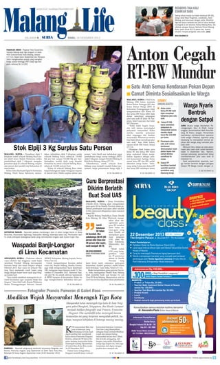 Malang Life

Residivis Tiga Kali
Edarkan Sabu

surya.co.id | surabaya.tribunnews.com

HALAMAN 9

|

|	

	

Sering keluar masuk bui tidak membuat SP (46),
warga Jalan Raya Tlogomas, Lowokwaru, Kota
Malang, jera berurusan dengan polisi. Residivis
tiga kali kasus narkoba dan judi ini harus kembali
meringkuk di sel tahanan Polres Malang Kota. Dia
dibekuk petugas Satuan Narkoba Polres Malang
Kota, pada Jumat (6/12) pekan lalu, karena
dituduh menjadi pengedar sabu-sabu. (sha)
baca halaman 15

RABU, 18 DESEMBER 2013

Anton Cegah
RT-RW Mundur

pASOKAN AMAN - Pegawai Toko Nusantara
menata tabung elpiji tiga kilogram di Jalan
HOS Cokroaminoto Kota Malang, Selasa
(17/12). Sejak bulan September lalu Pemprov
Jatim mengeluarkan pergub yang mengatur
harga eceran tertinggi (HET) elpiji tiga kilogram sebesar Rp 14.000.

■ Satu Arah Semua Kendaraan Pekan Depan
■ Camat Diminta Sosialisasikan ke Warga

persen,” kata Herdi usai melakukan rapat
pembahasan harga eceran tertinggi (HET)
elpiji 3 kilogram dengan Pemkot Malang di
Balai Kota Malang, Selasa (17/12).
Dikatakannya, untuk wilayah Kota
Malang yang menjadi masalah bukan persediaan, tetapi pemantauan harga elpiji 3

Malang, Surya - Wali Kota
Malang, HM Anton, meminta
Ketua Rukun Tetangga (RT) dan
Ketua Rukun Warga (RW) di
Kelurahan Penanggungan tidak
mengundurkan diri. Ketua RT
dan ketua RW harus lebih bijak
dalam menyikapi penerapan
jalur satu arah di Jalan DI Panjaitan, Jalan Gajayana, dan Jalan
MT Haryono.
“Tidak boleh begitu (mundur, red), karena menyangkut
pelayanan masyarakat. Kalau
mereka mundur pelayanan
akan terganggu dan kasihan
masyarakat. Seharusnya mereka
bisa bijak dalam menyikapi jalur
satu arah,” kata Abah Anton,
sapaan akrab HM Anton, Selasa
(17/12).
Dikatakan Abah Anton, para
ketua RT dan ketua RW harus
tetap maksimal dalam menjalankan tugasnya sebagai pelayan masyarakat. Apalagi, honor
untuk ketua RT dan RW sudah
diberikan setiap bulan. “Sekarang, setiap bulan para ketua RT
dan ketua RW mendapat honor

■ KE HALAMAN 15

■ KE HALAMAN 15

surya/hayu yudha prabowo

Stok Elpiji 3 Kg Surplus Satu Persen
malang, surya - Persediaan elpiji 3
kilogram untuk wilayah Malang Raya masih relatif aman. Malah, Pertamina selaku
pendistribusi elpiji 3 kilogram mengaku
persedian elpiji di wilayah Malang, surplus
satu persen dari jumlah total kebutuhan di
masyarakat.
Senior Sales Eksekutif Elpiji VI Pertamina
Malang, Herdi Surya Indrawan, menya-

takan, kebutuhan elpiji 3 kilogram untuk
wilayah Malang Raya, sebanyak 110.000
biji per hari sampai 112.000 biji per hari.
Sedangkan, jumlah elpiji yang disuplai
Pertamina ke untuk wilayah Malang Raya,
sebanyak 116.000 unit per hari.
“Kalau di wilayah Malang Raya tidak
terjadi kelangkaan elpiji 3 kilogram (seperti
di daerah lain). Malah surplus sekitar satu

story
highlights
■ Anton minta
Ketua RT-RW lebih
bijak menyikapi
kebijakan jalur satu
arah.
■ Ketua RT-RW
harus utamakan
pelayanan ke
masyarakat karena
mereka dapat
honor Rp 125.000
per bulan.
■ Penerapan jalur
satu arah semua
kendaraan
direncanakan mulai
pekan depan dan
camat diminta
sosialisasi ke
warga.
■ Satpol PP
bersihkan kembali
spanduk-spanduk
penolakan yang
dipasang warga.

Warga Nyaris
Bentrok
dengan Satpol
Juru bicara warga Kelurahan Penanggungan, Very Al Khafi, menganggap, pemerintahan Wali Kota Malang, M Anton, arogan. Pemerintah
seenaknya membersihkan spanduk
milik warga. Padahal, spanduk yang
dipasang itu merupakan bentuk aspirasi dari warga yang menolak jalur
satu arah.
Menurut Very, batas uji coba penerapan jalur satu arah sudah berakhir
sejak 6 Desember lalu. Namun,
sampai sekarang, pemerintah tetap
memberlakukan jalur satu arah di
kawasan itu.
Saat pembersihan spanduk, warga hampir bentrok dengan petugas
Satpol PP Warga marah dengan si.
■ KE HALAMAN 15

Guru Berprestasi
Dikirim Berlatih
Buat Soal UAS

(BPBD) Kabupaten Malang kepada Surya,
Selasa (16/12).
Untuk mengantisipasi bencana akibat
cuaca itu, Bupati Malang, Rendra Kresna,
juga telah mengeluarkan Surat keputusan
(SK) mengenai siaga darurat mulai 11 November-31 Desember 2013. Menurut Hafi,
inti dari SK itu adalah aktivasi keposkoan
di BPBD maupun di kecamatan. Selain itu
juga menginvetarisir kebutuhan dan per-

malang, surya - Dinas Pendidikan
(Dindik) Kota Malang akan mengirimkan
guru-guru SD ke Dindik Provinsi untuk pelatihan pembuatan soal ujian akhir sekolah
(UAS), menyusul dihapusnya ujian nasional
(unas) SD.
Kepala Bidang Pendidikan Dasar Dindik
Kota Malang, Sri Atika Widowati, mengatakan akan mengirimkan gurusyarat
guru SD tersebut
kelulusan akhir bulan ini.
Guru-guru yang
SD tahun
akan Dindik ini
ini berubah. Jika
merupakan guru
sebelumnya 60:40 (60 mata pelajaran
persen nilai Unas dan UAS, yaitu Ba40 persen nilai rapor), hasa Indonesia,
Matematika, dan
nanti menjadi 30:70. IPA.
“Sebab untuk
sri atika widowati
UAS yang mengKabid PEndidikan dasar
gantikan
Unas
dindik
ini, 75 persennya
dibuat di Dindik
Provinsi.
Yang
kami kirim nanti, utamanya guru-guru
berprestasi. Jumlah gurunya, masih belum
kami tentukan,” kata Atika, Selasa (17/12).
Meski mengirimkan guru-guru ke Provinsi, Atika menegaskan Dindik Kota Malang
telah memiliki bank soal berupa try out
Unas SD Kota Malang. Menurutnya, soal try
out Unas ini bisa dijadikan dasar pembuatan

■ KE HALAMAN 15

■ KE HALAMAN 15

surya/dok

ANTISIPASI BANJIR - Sejumlah pekerja membangun dam di aliran sungai Konto di Desa
Mulyorejo, Kecamatan Ngantang, Kabupaten Malang, beberapa waktu lalu. Pembuatan dam
ini untuk antisipasi datanganya banjir yang menimbulkan longsor saat musim hujan tiba.

Waspadai Banjir-Longsor
di Lima Kecamatan
Kepanjen, Surya - Prakiraan adanya
cuaca ekstrim dan tingginya curah hujan
membuat Pemkab Malang mewaspadai
bencana banjir dan tanah longsor sampai
Februari 2014. Kini cuaca di wilayah Malang Raya memasuki curah hujan yang
tinggi dengan hujan turun sejak pagi hingga malam hari.
“Saya sudah membuat monogram ke seluruh kecamatan agar waspada banjir dan
longsor,” tutur Hafi Lutfi, Kepala Pelaksana
Badan Penanggulangan Bencana Daerah

Fotografer Prancis Pameran di Galeri Raos

Abadikan Wajah Masyarakat Menengah Tiga Kota
Masyarakat kelas menengah tiga kota di Asia Tenggara yakni Bangkok, Singapura, dan Kuala Lumpur
menjadi bidikan fotografer asal Prancis, Francoise
Huguier. Dia membidik kelas menengah karena
komunitas ini yang berperan mengubah politik, budaya, maupun kebijakan di kotanya masing-masing.

K
surya/iksan fauzi

PAMERAN - Sejumlah pengunjung menikmati karya-karya fotografer asal
Prancis, Francoise Huguier, yang dipamerkan di Galeri Raos Kota Batu.
Sebanyak 50 karya Hugeier dipamerkan mulai 16-20 Desember 2013.
join facebook.com/suryaonline

ini masyarakat Batu dan
para wisatawan yang
berkunjung di Kota Apel
dapat melihat dan menikmati
karya-karya Francoise Huguier.
Karena, sebanyak 50 karya Huguier tentang masyarakat kelas
menengah sedang dipamerkan
di Galeri Raos Kota Batu mulai
16-20 Desember 2013.
Dalam karya fotografinya,
Huguier memilih tema vertical/

horizontal-Interieur/exterieur.
Dari foto yang ditampilkan,
sebagian besar memperlihatkan
wajah dan tempat hidup
masyarakat secara rinci. Misal,
tato di kaki, punggung, dan
lengan yang selalu dikenakan
warga tiga negara itu. Ada juga
tumpukan alat dapur dengan
jendela kaca menjadi rak,
■ KE HALAMAN 15
follow @portalsurya

 