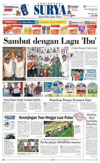 Harga Langganan: Rp 29.000/bulan l Berlangganan/Pengaduan/Sirkulasi: (031) 8479 555 ALAMAT REDAKSI/IKLAN: JL. RUNGKUT INDUSTRI III NO. 68 & 70 SIER SURABAYA (031) 8419 000
The BestOF Java Newspaper
Indonesia Print
Media Award
(IPMA) 2013
Proses pemungutan suara
Pemilihan Gubernur Jawa Timur
(Pilgub Jatim) 2013 mendapat
catatan kurang mengenakkan,
yaitu rendahnya tingkat partisi-
pasi warga. Panitia Pengawas
Pemilu (Panwaslu) Surabaya
menyebut banyak tempat
pemungutan suara (TPS) sepi.
“Rata-rata hampir di
semua tempat pemungutan
suara (TPS) hanya 50 persen
warga yang menggunakan
hak pilihnya,” kata anggota
Panwaslu Surabaya Sardiyoko
di Surabaya, Kamis.
Menurut dia, rendahnya
tingkat partisiapsi masyarakat
karena sosialisasi oleh Komisi
Pemilihan Umum (KPU) Sura-
baya masih kurang maksimal.
“Kami telah mengunjungi salah
satu TPS di Genteng dan Tegal-
sari, dari 300 pemilih, ternyata
yang menggunakan hak pilihnya
Hanya Separo Warga Surabaya Nyoblos
Pep Guardiola dan Jose
Mourinho akan memperba-
rui rivalitas mereka sebagai
pelatih. Dua pelatih kawakan
ini dipastikan kembali ter-
libat adu taktik dan strategi
ketika Bayern Muenchen ber-
jumpa Chelsea di Piala Super
Eropa yang akan berlang-
sung di Stadion Eden, Praha,
Republik Ceko, Sabtu (31/8)
dinihari.
Rivalitas dua pelatih ini
memanas pada periode 2010
hingga 2012 saat Guardiola
melatih Barcelona dan Mou-
rinho melatih Real Madrid.
Setelah sama-sama mening-
galkan Spanyol dan memilih
melanjutkan karier di negara
berbeda, tak butuh waktu
lama bagi keduanya untuk
kembali terlibat duel panas.
“Ya, ini bukan kali pertama
kami bertemu. Kami pernah
bertemu dan saling tahu satu
sama lain dengan baik. Saya
S
ebagian warga tak menggunakan
hak pilih dalam Pilkada Jatim, Kamis
(29/8). Namun, sebagian lainnya
hanya berharap ada 'serangan fajar' atau
pemberian uang dari tim sukses empat
pasangan yang bertarung.
"Saya bela-belain 'melekan" (begadang)
sekalian nonton Liga Champion Eropa
sampai subuh (dini hari), eh nggak ada
'serangan fajar'," ujar Imam, warga Wage,
Sidoarjo, kemarin.
Imam akhirnya tidak nyoblos alias
golput. "Coblos nggak coblos sama saja,
siapa yang terpilih sama saja, saya tetap
jualan bubur Pak!" ucapnya.
Hal senada dikemukakan Ganang, warga
di kawasan Pelabuhan Tanjung Perak,
Surabaya. Menurut dia, jangankan serangan
fajar, di tempat tinggalnya tidak ada satu
pun kandidat cagub yang kampanye.
Sosialisasi pilkada oleh KPU juga tak ada.
"Saya tahu ada coblosan hari ini (Kamis)
dari berita di media massa. Ngapain coblos,
calonnya saja nggak ada yang saya kenal.
Ya kalau ada yang kasih uang sih mungkin
Sambut dengan Lagu 'Ibu'
KarSa Menang 3 Quick Count■
SURABAYA, surya
- Ada kemeriahan di
sebuah rumah besar
di Jl Jemursari Wo-
nocolo Surabaya,
Kamis (29/8) sore.
Di rumah yang men-
jadi pusat berkum-
pulnya tim pemenangan
pasangan calon Gubernur Jatim
Khofifah Indar Parawansa dan
Herman S Sumawiredja terde-
ngar nyanyian-nyanyian riang.
Pada saat tertentu, sang ca-
lon gubernur nomor urut 4 itu
mengambil mikrofon dan lang-
sung menyanyi lagu berjudul
‘Ibu’ dengan iringan Kelompok
Musik Santri Jalanan itu. Tam-
pak sekali Khofifah menikmati
genjrengan gitar dan pukulan
jimbe yang dimainkan enam
remaja itu.
Itulahreaksiyangditunjukkan
Khofifah setelah mengetahui
hasil hitung cepat tiga lembaga
survei atas pemungutan suara
Pilgub Jatim yang berakhir siang
Begadang Tunggu Serangan Fajar
Rivalitas
Baru
Guardiola-
Mourinho
JUMAT, 30 AGUSTUS 2013
NO. 289 TAHUN XXVI
TERBIT 24HALAMAN
HARGA Rp 1.000
KE HALAMAN 7■
KOMPAS/SURYA/SUGIHARTO
USAI PILKADA - Pasangan Soekarwo-Saifullah Yusuf mengangkat tangan usai memberi keterangan terkait hasil
pehitungan cepat Pilgub Jatim, Kamis (29/8).  Foto kanan: Cagub Khofifah Indar Parawansa bernyanyi diiringi
pemusik jalanan di kediamannya di Jalan Jemursari VIII/24 Surabaya. 
KE HALAMAN 7■
KE HALAMAN 7■
T
AHUN ini usia Abdul Syayadi menginjak 64
tahun. Usia yang sudah terbilang senja dan tidak
ideal lagi mengayuh sepeda. Apalagi di jalanan
yang ramai dan menempuh jarak jauh.
Tapi kegilaan Abdul Sayadi pada gowes mampu
membubarkan anggapan usia senja identik tak punya
tenaga. Kegilaan Abdul Syayadi menjadi energi besar.
Keranjingan Tour Hingga Luar Pulau
SURABAYA, surya - Ko-
munitas pecinta gowes terus
tumbuh dan makin menjamur.
Mereka terus mencari tan-
tangan baru. Makin panjang
dan berat rute, makin senang
dan keranjingan melahapnya.
Berburu event menjadi menu
sehari-hari. Mereka selalu
keranjingan mengikuti tour di
luar kota, luar provinsi, bahkan
luar pulau.
“Kami sudah bisa ikut event
fun bike sampai ke Jogja, Solo,
Sragen,” kata Achmad Sholih,
Ketua Arek Jembatan Mojo
Cycling Club (AJMCC) Lamo-
ngan, Kamis (29/8). Buruan
utama mereka bukan hadiah
daripanitia.Merekamerasakan
setiap event, utamanya di luar
kota sebagai bagian dari rekre-
asi, mencari kesenangan yang
memang tidak bisa dibeli.
Tim AJMCC sering menda-
patkan undangan tur sampai
ke Jogja, Solo, Sragen, Jepara
sampai Bali. Tahun ini, mereka
PERJALANAN
EKSTReM -
Jalan terjal dan
berbatu men-
jadi tantangan
menyenangkan
bagi para peng-
gowes.
ISTSU
SUKA TANTANGAN - Abdul Syayadi (kanan) bersama
teman saat event gowes di Jakarta
Hampir semua penggowes, yang dile-
wati heran. Apalagi para penggowes
yang masih muda. Merekamelihat
seorang lanjut usia (lansia) memacu
sepeda dengan kencang, jauh mele-
bihi mereka. Para penggowes biasa
menyebutnya, Pak Tua Gila.
Melihat Kegilaan Para Penggowes (3-Habis)
Pak Tua Jelajah 1500 KM Rute Sumatera
KE HALAMAN 7■
KE HALAMAN 7■
KE HALAMAN 7■
albatrosstpj
produk
limited edi-
tion blm
tentu bnyk
peminat-
ny,krn ada
bagian/
spare part
tertentu yg sulit dcari..
Faqih Lion
“mungkin sepeda
sekarang menjadi barang
mahal,tapi bgi penggila
sepeda dan di dukung
ada keuangan yng men-
cukupi,,mungkin semahal
apapun bisa di beli,,dngan
alasan hobby..
Tapi bgi kalangan kelas
menengah ke bawah,tentu
pikir2lah membeli sepeda
dngan harga puluhan juta,
semua tergantung indivi-
du,,yng penting bersepeda
tetap menyehatkan.
Aya Ardianto
join facebook.com/suryaonline follow @portalsurya
 
