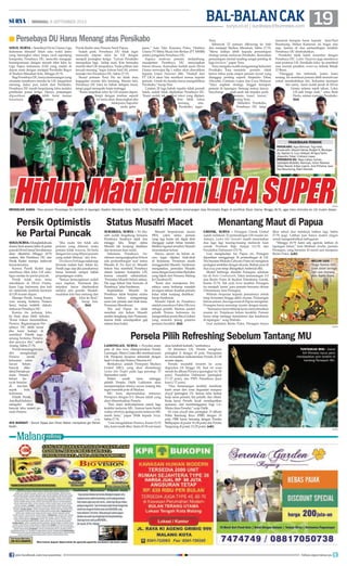 19surya.co.id | surabaya.tribunnews.com
BAL-BALANCAK| MINGGU, 8 SEPTEMBER 2013
gresik, surya - Persegres Gresik United
sudah melakoni 32 pertandingan LSI musim ini.
Artinya, Laskar Joko Samudro masih menyisakan
dua laga lagi masing-masing melawan tuan
rumah Persiram Raja Ampat (11/9) dan
Persidafon Dafonsoro (15/9).
Usai menghadapi tur Papua ini, Persegres
dipastikan menggenapi 34 pertandingan di LSI.
Tim besutan Widodo Cahyono Putro ini menghuni
peringkat sembilan dengan 44 poin. Raihan poin di
dua away pun tetap ditargetkan Ambrizal dkk.
Modal berharga dimiliki Persegres sebelum
tur di Bumi Cendrawasih. Yakni kemenangan 2-0
atas Barito Putra di Stadion Petrokimia Gresik,
Kamis (5/9). Tak ayal, home terakhir Persegres
itu menjadi ‘pesta’ para pemain bersama ribuan
Ultrasmania, fans Persegres.
Widodo berpesan kepada pemainnya untuk
tetap konsisten hingga akhir musim. Perjuangan
belum selesai, dua laga maut di Papua mengintai.
Persegres harus menutup musim dengan manis.
“Semuanya harus bekerja keras menyelesaikan
musim ini. Perjalanan belum berakhir. Pemain
harus tetap menjaga konsistensi dan kesabaran
di lapangan,” ucap Widodo.
Usai meladeni Barito Putra, Persegres hanya
libur sehari dan melakoni latihan lagi, Sabtu
(7/9) pagi. Latihan pun hanya materi ringan
untuk mengembalikan kebugaran.
“Minggu (8/9) kami ada agenda latihan di
lapangan futsal,” kata Mulham Arufin, pemain
Persegres, yang bermain 43 menit saat menjamu
Barito Putra. (edr)
solo, surya - Semifinal Divisi Utama Liga
Indonesia dimulai! Salah satu wakil Jatim
yang merangkai rekor tanpa cacat sepanjang
kompetisi, Persebaya DU, mencoba mengejar
kesempurnaan dengan meraih tiket lolos ke
Liga Super Indonesia (LSI) yang sudah di
depan mata dengan menjajal Persikabo Bogor
di Stadion Manahan Solo, Minggu (8/9).
BagiPersebayaDU,hanyakemenanganyang
otomatis membawa mereka ke LSI. Jangankan
menang, kalau pun kalah dari Persikabo,
Persebaya DU masih berpeluang lolos melalui
perebutan posisi ketiga. Hanya, perjuangan
dipastikan lebih berat karena
lawannya antara
Persik Kediri atau Perseru Serui Papua.
Sudah pasti, Persebaya DU tidak ingin
menunda impian lolos ke LSI dengan
menjadi peringkat ketiga. Lawan Persikabo
merupakan laga hidup mati. Kita berusaha
meraih tiket LSI secepatnya. Tiada pilihan lain
kecuali menang, tegas Amran Said Ali, asisten
manajer tim Persebaya DU, Sabtu (7/9).
Skuad polesan Tony Ho ini tidak mau
kegagalan musim lalu terulang. Musim lalu,
Persebaya DU lolos ke babak delapan besar,
tetapi gagal menapaki kasta tertinggi.
“Kami targetkan lolos ke LSI musim depan.
Tetapi dengan torehan seperti
ini tentu akan disayangkan jika
tidakjuara.Suporter
rindu gelar
juara,” kata Diar Kusuma Putra, Direktur
Utama PT Mitra Muda Inti Berlian (PT MMIB)
selaku pengelola Persebaya DU.
Supaya motivasi pemain melambung,
manajemen Persebaya DU menyiapkan
bonus khusus. Kemudian hadiah juara Divisi
Utama mencapai Rp 1 miliar akan diserahkan
kepada Uston Nawawi dkk. Hadiah dari
PT LIGA akan kita serahkan semua kepada
pemain. Untuk itu mereka harus mengalahkan
Persikabo, harap Diar.
Catatan 20 laga babak reguler tidak pernah
kalah, sudah tidak dipikirkan Persebaya DU.
Kami sudah tak melihat rekor yang dijalani.
Kita lebih fokus
menang atas
Persikabo, tegas
Tony.
Sebanyak 22 pemain diboyong ke Solo
dan menjajal Stadion Manahan, Sabtu (7/9).
Menu latihan lebih kepada pemantapan
strategi untuk melawan Persikabo. Kemudian
pemantapan mental tanding sangat penting di
laga knockout,” papar Tony.
Tonymengakusudahmengantongikekuatan
Persikabo. Tony meminta pemain tidak
hanya fokus pada empat pemain lawan yang
dianggap penting seperti Alejandro Tobar,
Aliyudin, Cristiano Lopes dan Cucu Hidayat.
“Saya siapkan strategi, tinggal kesiapan
pemain di lapangan. Semoga semua lancar.
Sayaharap anak-anak tak terpaku pada
pemain kunci lawan,
terang Tony.
Meladeni Persikabo,
Persebaya DU tetap
menaruh harapan besar kepada Jean-Paul
Boumsong. Striker Kamerun ini bugar dan
siap, karena di dua pertandingan terakhir
Persebaya DU diistirahatkan.
Persikabo tidak kalah sesumbar dengan
Persebaya DU. Laskar Pajajaran juga membawa
misi promosi LSI. Persikabo lolos ke semifinal
usai meraih predikat runner-up terbaik Babak
12 Besar.
“Dianggap tim terlemah, justru kami
senang. Ini membuat pemain lebih termotivasi
untuk membuktikan diri. Kekuatan keempat
tim sama, kami sudah jenuh di Divisi
Utama selama tujuh tahun. Lolos
LSI jadi harga mati,” cetus Budi
Harto, asisten manajer Persikabo.
(fat)
Persebaya DU Harus Menang atas Persikabo■
antara
mengejar juara - Para pemain Persebaya DU berlatih di lapangan Stadion Manahan Solo, Sabtu (7/9). Persebaya DU membidik kemenangan atas Persikabo Bogor di semifinal Divisi Utama, Minggu (8/9), agar lolos otomatis ke LSI musim depan.
Persik Optimistis
ke Partai Puncak
HidupMatidemiLIGASUPER
Persela Pilih Refreshing Sebelum Tantang MU
lamongan, surya - Proyeksi enam
poin di dua home disempurnakan Persela
Lamongan. Mario Costas dkk membuat juara
LSI, Persipura Jayapura tertunduk dengan
hasil1-0dandanPersiwaWawena4-0.
Berikutnya adalah Persepam Madura
United (MU), yang akan disambangi
Laskar Joko Tingkir pada laga penutup, 15
September nanti.
Waktu masih lama sehingga
pelatih Persela, Didik Ludiyanto akan
mempersiapkan timnya secara matang bila
ingin memetik poin di Madura.
MU baru dipermalukan tamunya
Persipura dengan 0-3. Situasi inilah yang
akan dimanfaatkan Persela.
“Kini kami berkonsentrasi untuk laga
terakhir melawan MU. Namun kami butuh
waktu refreshing apalagi partai melawan MU
masih lama,” papar Didik kepada Surya,
Sabtu (7/9).
“Usai mengalahkan Persiwa, Kamis (5/9)
lalu, kami masih libur. Senin (9/9) sore kami
akan kembali berlatih,” tambahnya.
Di klasemen LSI, Persela menghuni
peringkat 11 dengan 41 poin. Pencapaian
ini memastikan keikutsertaan Persela di LSI
musim depan.
Persela mustahil terseret ke zona
degradasi (16 hingga 18). Saat ini zona
merah itu dihuni Persiwa (peringkat 16/30
poin), Persidafon Dafonsoro (peringkat
17/27 poin), dan PSPS Pekanbaru (juru
kunci/17 poin).
“Dua kemenangan terakhir membuat
kami aman dari zona degradasi maupun
playoff (peringkat 15). Semua lahir berkat
kerja sama pemain, tim pelatih, dan ofisial.
Kerja keras Persela layak mendapatkan
apresiasi, dan membanggakan bagi LA-
Mania (fans Persela),” ucap Didik.
Di zona playoff atau peringkat 15 dihuni
Pelita Bandung Raya (PBR) dengan 33
poin. PBR harus bersaing dengan Persiba
Balikpapan di posisi 14 (34 poin) dan Persita
Tangerang di posisi 13 (35 poin). (edr)
Menantang Maut di Papua
belum usai -
Diogo Santos (kiri),
tidak boleh berlega
hati usai menang
atas Barito Putra.
antara
ayo bangkit - Tamsil Sijaya dan Oliver Makor merayakan gol Persik
Kediri.
solo,surya-Mungkinkahada
drama final sesama Jatim di partai
puncakDivisiUtama?Jawabannya
akan diketahui Minggu (8/9)
malam, bila Persebaya DU dan
Persik Kediri mampu melewati
lawan-lawanya.
Karena Persik Kediri juga
memburu tiket lolos LSI seka­
ligus melaju ke partai puncak.
Persik tidak mau terus
mendekam di Divisi Utama.
Juara Liga Indonesia dua kali
ini optimistis kembali bermain
di LSI musim depan.
Manajer Persik, Anang Kuria­
wan senang bertemu Perseru
Serui, bukan terlebih dahulu
melawan Persebaya DU.
Karena itu peluang lolos
ke final akan lebih terbuka.
Kami bukan meremehkan
Perseru. Bagimanapun Per­
sebaya DU lebih berat
jika kami hadapi di
semifinal. Pelatih juga
senang bertemu Perseru
dan percaya diri, sebut
Anang, Sabtu (7/9).
Persikmemangpercaya
diri menghadapi
Per­seru meski
kekuatan calon
lawan belum
banyak di­ke­
tahui.Pemain-p­e­
main Perseru
belum ba­
nyak beredar
di tim-tim
se­pak bola
Indonesia.
Pelatih Persik,
ArisBudiSulistyo
mengaku tidak
ba­nyak tahu materi pe­
main Perseru.
Jika suatu tim tidak ada
pemain yang dikenal, maka
pemain tidak waswas. Ini beda
dengan tim yang dihuni pemain
yang sudah dikenal, aku Aris.
TimMacanPutihjugasudahsiap
bermain malam hari. Selain itu,
Persik juga siap jika pasukannya
harus bermain sampai babak
perpanjangan waktu.
Semua kemungkinan sudah
saya siapkan, Termasuk jika
terpaksa harus diselesaikan
melalui adu penalti. Mudah-
mudahan kita bisa menang dan
lolos ke final,
harap Aris.
(fat)
surabaya, surya - TA Mu­
safri sudah bergabung bersama
Persebaya Surabaya sejak dua
minggu lalu. Tetapi status
Musafri tak kunjung disahkan
dan terancam kian rumit.
Sekretaris Persebaya, Su­
rahman mengungkapkan belum
ada perkembangan soal status
Musafri di Tim Bajul Ijo. Musafri
belum bisa membela Persebaya
dalam lanjutan kompetisi LPI,
karena masalah administrasi.
Persoalan Musafri belum sele­sai.
Dia juga belum bisa bermain di
Persebaya, jelas Surahman.
Kepindahan Musafri ke
Persebaya tidak berjalan mulus
karena belum mengantongi
surat izin pindah dari klub lama,
Perseman Manokwari.
Tim asal Papua itu tidak
memberi izin keluar. Musafri
sendiri hengkang dari Perseman,
karena tidak mendapatkan gaji
selama lima bulan.
Musafri berpedoman aturan
FIFA, yakni status pemain
yang tiga bulan tak digaji klub
dianggap sudah bebas transfer.
Melihat regulasi tersebut, Musafri
memutuskan keluar.
Hanya, aturan itu belum se­
cara tegas dijalani klub-klub
di Indonesia. Perseman ma­sih
menggandoli Musafri. Su­rahman
mengatakan, persoalan Musafri
samadengankasusIrfanBachdim
yang hijrah dari Persema Malang
ke Chonburi FC.
Kami dari manajemen Per­
sebaya cuma berharap masalah
ini segera selesai. Kasihan pemain
kalau tidak kunjung disahkan,
harap Surahman.
Musafri hijrah ke Persebaya
setelah masuknya Fabio Oliviera
sebagai pelatih. Mantan asisten
pelatih Timnas Indonesia itu
mengantikanposisiIbnuGrahan
yang mundur jelang putaran
pertama berakhir. (fat)
Status Musafri Macet
PRAKIRAAN PEMAIN
PERSIKABO: Agus Rohman; Tugi Hadi,
Anwarudin, Eduard Valuta, Rodjali A, Mustopa
Aji, Septian A, Cucu Hidayat, M Agus Salim,
Alejandro Tobar, Cristiano Lopez.
PERSEBAYA DU : Bayu Cahyo; Suroso,
Djaledjete Bedalbe, Rasmoyo, Uston Nawawi,
Akbar Rasyid, Srdjan Lopicic, Arie Prihatna, Jean
Paul Boumsong, Febri Hamzah.
tuntaskan misi - Zainal
Arif (Persela) harus yakin
mendapatkan poin terakhir di
kandang Persepam MU.
antara
antara
join facebook.com/suryaonline follow @portalsurya
 