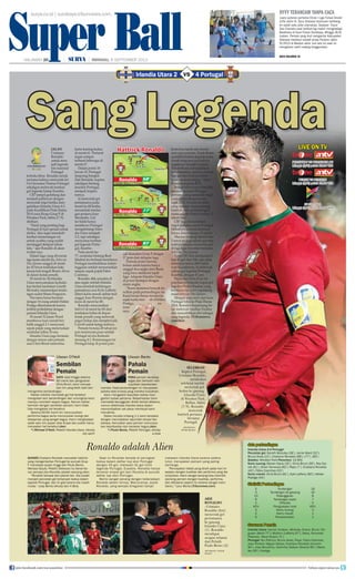 Super Ball
surya.co.id | surabaya.tribunnews.com
HALAMAN 20 | | MINGGU, 8 SEPTEMBER 2013
dyvy terancam tanpa caca
Juara putaran pertama Divisi I Liga Futsal Amatir
(LFA) Jatim IV, Dyvy Sidoarjo terancam kehilang-
an salah satu pilar utamanya, Septyan 'Caca'
Dwi Chandra saat terlibat big match menghadapi
Baskhara di Gool Futsal Surabaya, Minggu (8/9)
malam. Pemain yang ikut mengantar Kabupaten
Sidoarjo merebut medali emas Porprov Jatim
IV/2013 di Madiun akhir Juni lalu itu saat ini
mengalami sakit radang tenggorokan.
baca halaman 18
Super BallMINGGU, 8 SEPTEMBER 2013 HALAMAN 17
Irlandia Utara 2 4 PortugalvsIrlandia Utara 2 4 Portugalvs
Sang LegendaJALAN
Cristiano
Ronaldo
untuk men-
jadi legenda
tim nasional
Portugal
terbuka lebar. Ronaldo untuk
pertama kalinya mencetak hat-
trick bersama Timnas Portugal
sekaligus melewati torehan
gol legenda hidup Eusebio.
CR7 tampil gemilang dan
menjadi pahlawan dengan
mencetak trigol ketika men-
galahkan Irlandia Utara 4-2
pada Kualikasi Piala Dunia
2014 zona Eropa Grup F di
Windsor Park, Sabtu (7/9)
dinihari.
“Hasil yang penting bagi
Portugal di hari spesial untuk
diriku. Aku ingin mendedi-
kasikan kemenangan ini
untuk ayahku yang sudah
meninggal delapan tahun
lalu,” ujar Ronaldo di akun
twitter-nya.
Dalam laga yang diwarnai
tiga kartu merah itu, Seleccao
Das Quinas unggul di menit
ke-20 lewat tembakan kaki
kanan bek tengah Bruno Alves
di dalam kotak penalti.
Di menit ke-36 Irlandia
Utara menyamakan kedudu-
kan berkat tandukan Gareth
McAuley meneruskan tenda-
ngan sudut Shane Ferguson.
Tim tamu harus bermain
dengan 10 orang setelah Helder
Postiga dikartumerah karena
terlibat perkelahian dengan
pemain Irlandia Utara.
Di menit 52 Jamie Ward
membawa tuan rumah ber-
balik unggul 2-1 menyusul
sepak pojok yang meneruskan
sundulan Johny Evans.
Irlandia Utara juga bermain
dengan minus satu pemain
usai Chris Brunt menerima
kartu kuning kedua
di menit 61. Pertand-
ingan sempat
terhenti beberapa di
menit 67.
Dalam posisi 10
lawan 10, Portugal
langsung bangkit.
Dan Ronaldo, kapten
sekaligus bintang
kesohor Portugal,
menjadi inspira-
tornya.
Ia mencetak gol
pertamanya pada
menit ke-68 ketika
menanduk tendan-
gan penjuru Joao
Moutinho. Gol
ini tidak hanya
membawa Portugal
mengimbangi Irlan-
dia Utara menjadi
2-2, tapi sekaligus
menyamai torehan
gol legenda Portu-
gal, Eusebio.
Pada menit ke-
77, sundulan bintang Real
Madrid itu berhasil membawa
Portugal membalikkan ketert-
inggalan setelah menuntaskan
umpan sepak pojok Fabio
Coentrao.
Ronaldo dkk semakin di
atas angin setelah Irlandia
Utara kembali kehilangan
pemainnya usai Kyle Lafferty
diberi kartu merah akibat mel-
anggar Joao Pereira dengan
keras di menit ke-80.
Ronaldo mencatatkan
hattrick di menit ke-83 dari
tembakan bebas di depan
kotak penalti yang melewati
pagar hidup dan menjebol jala
Carroll untuk ketiga kalinya.
Pemain berusia 28 tahun ini
pun tersenyum puas setelah
Portugal secara dramatis
menang 4-2. Kemenangan ini
Portugal tetap di posisi pun-
cak klasemen Grup F dengan
17 poin dari delapan laga.
Namun posisi mereka
belum aman karena hanya
unggul dua angka dari Rusia
yang baru melakoni tujuh
laga. Adapun Irlandia Utara
di posisi keempat dengan
enam angka.
“Kami menemui banyak ke-
sulitan pada pertandingan ini.
Kami benar-benar menderita
sejak kartu mer- ah (Helder)
Postiga, na-
mun
saya
berterima kasih atas komit-
men para pemain. Paulo Bento
(pelatih) berkata kepada kami
untuk tetap percaya bahwa
segalanya mungkin terjadi.
Tim berhasil menunjukkan
kehebatannya, kami mencetak
tiga gol dan berhasil mem-
balikkan kedudukan,” tutur
Ronaldo kepada RTP.
Berkat hattrick-nya Ronaldo
menjadi pemain Portugal
pertama yang mencetak trigol
pada pertandingan resmi
sejak 2012. Pemain terakhir
yang mampu menyumbang
hattrick pada pertandingan
resmi adalah Pedro Pauleta 11
tahun lalu.
CR7 juga mencatatkan
trigol pertama untuk Portugal.
Hebatnya ia melakukannya
hanya dalam tempo 15 menit.
Mantan bintang Manchester
United ini juga untuk pertama
kalinya mampu mencetak gol
di tiga laga beruntun bersama
Seleccao Das Quinas.
Total CR7 kini mengumpul-
kan 43 gol dari 106 caps sejak
debutnya tahun 2003 mela-
wan Kazakhstan. Ia melewati
raihan gol legenda Portugal,
Eusebio, dengan 41 gol.
Pacar dari Irina Sryk ini
pun hanya berjarak empat gol
lagi dari Pedro Pauleta yang
berstatus top scorer sepanjang
masa Seleccao Das Quinas.
Dengan usia emas dan kans
Portugal lolos ke Piala Dunia
2014, Ronaldo berpeluang be-
sar melewati torehan Pauleta
dan menasbihkan diri sebagai
sang legenda. (Tribunnews.
com/deo)
Ulasan O’Neill
Sembilan
Pemain
SAYA rasa hingga selama
60 menit dan pengusiran
Chris Brunt, kami merupa-
kan tim yang lebih baik dan
mengontrol pertandingan.
Ketika mereka mencetak gol hal tersebut
mengubah alur pertandingan dan untungnya kami
mampu memberi respon bagus. Namun ketika
bermain dengan sembilan pemain, kami tidak
bisa mengatasi hal tersebut.
Selama 60-65 menit tim menunjukkan
performa bagus serta menunjukan energi dan
ketajaman yang sangat bagus. Kami menghadapi
salah satu tim papan atas Eropa dan publik harus
menyadari hal tersebut.(deo)
*) Michael O’Neill, Pelatih Irlandia Utara, dikutip
sky sport
Ulasan Bento
Pahala
Pemain
PARA pemain bersikap
tegas dan berhasil men-
unjukkan kepribadian
mereka. Hasil pertandingan ini merupakan
pahala atas kinerja yang mereka tunjukkan.
Kami mengalami kesulitan ketika men-
gakhiri babak pertama. Keberhasilan kami
mencetak keunggulan diraih berkat esiensi,
namun efektivitas Irlandia Utara dalam
memanfaatkan set piece membuat kami
menderita.
Dalam kondisi imbang 1-1 kami bereaksi
dengan menciptakan sejumlah situasi ber-
bahaya. Kemudian para pemain menunjuk-
kan kepribadian dan karakter bagus.(deo)
*) Paulo Bento, Pelatih Portugal, dikutip
a bola
Ronaldo adalah Alien
SUKSES Cristiano Ronaldo mencetak hattrick
yang mengantarkan Portugal ke puncak Grup
F mendapat pujian tinggi dari Paulo Bento.
Merasa takjub, Pelatih Seleccao itu benar-be-
nar percaya jika Ronaldo adalah seorang alien.
“Ronaldo berasal dari planet lain. Dia sudah
menjadi pencetak gol terbanyak kedua dalam
sejarah Portugal, dan ini gila karena dia masih
muda,” ucap Bento dikutip dari A Bola.
Saat ini Ronaldo berada di peringkat
kedua dalam daftar top skor Portugal
dengan 43 gol, melewati 41 gol milik
legenda Portugal, Eusebio. Ronaldo hanya
tercecer empat gol dari Pauleta di puncak
daftar top skor Portugal.
Bento sangat senang dengan keberadaan
Ronaldo dalam timnya. Menurutnya, sosok
Ronaldo, yang sempat diragukan tampil
melawan Irlandia Utara karena cedera
lutut, merupakan pemain yang paling
berharga.
“Pencapaian hebat yang diraih pada hari ini
sejalan dengan kualitas dan performa yang dia
tunjukkan. Kami sangat senang bisa memiliki
seorang pemain dengan kualitas, performa,
dan esisensi seperti itu karena sangat mem-
bantu,” tutur Bento.(Tribunnews.com)
data pertandingan
Irlandia Utara 2-4 Portugal
Pencetak gol: Gareth McAuley (36’), Jamie Ward (52’);
Bruno Alves (21’), Cristiano Ronaldo (68’), (77’), (83’)
Stadion: Windsor Park Penonton: 12.001
Kartu kuning: Steven Davis (32’), Chris Brunt (39’), Roy Car-
roll (61’), Oliver Norwood (82’); Pepe (7’), Cristiano Ronaldo
(43’), Fábio Coentrao (53’)
Kartu merah: Chris Brunt (61’), Kyle Lafferty (80’); Hélder
Postiga (43’)
Statistik Pertandingan
5 Tendangan 19
3 Tendangan ke gawang 10
13 Pelanggaran 8
6 Tendangan pojok 7
2 Offsides 0
40% Penguasaan bola 60%
3 Kartu kuning 3
2 Kartu merah 1
6 Penyelamatan 1
Susunan Pemain
Irlandia Utara: Carroll; Hodson, McAuley, Evans, Brunt, Fer-
guson (Baird 77’); McGinn (Lafferty 67’), Davis, Norwood;
Paterson, Ward (Evans 71’)
Portugal: Rui Patricio; Bruno Alves, Pepe, Fabio Coentrao,
Joao Pereira; Miguel Veloso, Cristiano Ronaldo (Amorim
90’), Joao Moutinho, Vieirinha (Nelson Oliveira 65’), Meire-
les (55’), Postiga
Ronaldo 68’
Irlandia Utara 2-2 Portugal
Moutinho
Ronaldo
Carroll
Ronaldo 77’
Irlandia Utara 2-3 Portugal
Carroll
RonaldoCoentrao
Ronaldo 83’
Irlandia Utara 2-4 Portugal
Carroll
Ronaldo
AKSI
RONALDO
- Cristiano
Ronaldo (kiri)
mencetak gol
pertamanya
ke gawang
Irlandia Utara
(1). Ronaldo
mendapat
ucapan selamat
dari Pelatih
Paulo Bento (2).
AFP PHOTO/ PETER
MUHLY
SELEBRASI -
Kapten Portugal,
Cristiano Ronaldo,
melakukan
selebrasi setelah
mencetak gol
kedua ke gawang
Irlandia Utara
di Windsor Park,
Belfast, Sabtu
(7/9). Ronaldo
mencetak
hattrick pertama
bersama
Portugal.
AFP PHOTO/
PETER MUHLY
LIVE ON TV
PERSIKABO VS PERSEBAYA DU
Minggu (8/9) pukul 15.30 WIB
PERSIK VS PERSERU
Minggu (8/9) pukul 19.00 WIB
GP-F1 ITALIA
Minggu (8/9) pukul 19.00 WIB
join facebook.com/suryaonline follow @portalsurya
 