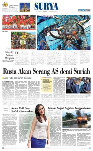 ST PETERSBURG, SURYA -
Meskirisalahsidangtaksecuilpun
menyinggung soal krisis Suriah,
konflik yang sudah menelan kor-
ban jiwa ratusan ribu rakyat sipil
itu telah mengubah G20 Summit
di St Petersburg Rusia menjadi
ajang perseteruan antara Rusia
dan Amerika Serikat.
Dalam pertemuan yang
berlangsung Jumat (7/9) itu,
Presiden Rusia Vladimir Putin
menegaskan, aksi militer tampa
persetujuan PBB merupakan pe-
langgaran hukum. Putin bahkan
menegaskan Rusia akan mem-
bantu Suriah bila sekutunya itu
diserang secara militer.
Pernyataan ini merujuk ren-
cana aksi militer yang akan dila-
kukan Amerika bersama Prancis
untuk menghukum Suriah yang
dianggap telah menggunakan
senjata kimia terhadap warga-
nya. AS kini tinggal minta du-
kungan internasional sebelum
meluncurkan serangan perta-
manya.
Dalam pertemuan tidak ter-
jadwal, Putin pun bicara secara
personal pada Presiden AS Ba-
rack Obama. Namun pertemuan
itu tidak menghasilkan titik
temu.
“Kami duduk berbicara...
pembicaraan berlangsung secara
konstruktif, berarti dan ramah.
Kami tetap pada pendirian ma-
sing-masing,” kata Putin setelah
pertemuan itu.
“Beliau (Obama) tidak setuju
denganargumensaya,sayatidak
sepakat dengan argumen-argu-
mennya, tapi kita mendengar-
kan satu sama lain dan berusaha
untuk menganalisa (argumen
masing-masing),” kata Putin.
Putin juga mengakui, Rusia
selama ini telah menyuplai sen-
jatauntukrezimBasharalAssad.
Ketika ditanya apa yang akan
dilakukan Moskow jika aksi
militer terhadap Suriah tetap
dilancarkan, Putin mengatakan,
“Apakah kami akan membantu
Suriah? Ya.”
Obama juga menyebut perte-
muan itu berlangsung konstruk-
tif. “Pertemuan itu mencirikan
hubungan saya dengan beliau
(Putin),” kata Obama.
Pada Jumat, Amerika Serikat
mengatakan pihaknya melihat
tidak akan ada kesepakatan
kendati upaya telah berkali-kali
dilakukan untuk mendekati
Rusia. Amerika Serikat sendiri
telah memutuskan untuk me-
lancarkan serangan militer.
Rusia memang tidak main-
main dengan ancamannya. Kan-
tor berita Interfax melaporkan,
Rusia telah mengirimkan
kapal pendarat besar
Nikolai Filchenkov
menuju pantai Suriah. Pengirim-
an itu merupakan yang kedua
setelah kapal pengintai dikirim
ke wilayah yang sama beberapa
hari lalu.
“Kapal tersebut akan ber-
labuh di Novorossiysk untuk
mengambil kargo khusus di
kapal dan menuju ke daerah
yang ditunjuk dinas militer
di Mediterania timur,”
kata Interfax mengutip
sumber angkatan laut yang tak
disebut namanya.
Di pertemuan G20 juga sem-
pat muncul pernyataan oleh
11 negara anggotanya, bahwa
serangan senjata kimia itu ha-
rus direspons dengan tindakan
internasional yang keras. Tanpa
menyebut serangan militer,
pernyataan yang dimotori AS,
Prancis, Inggris dan Arab Saudi
itu, menyebut bahwa tindakan
keras merupakan pesan yang
jelas bahwa serangan senjata
kimia tidak boleh terulang.
Pernyataan ini ditentang oleh
Rusia, China dan negara kunci
di Uni Eropa, Jerman. Banyak
negara menentang rencana se-
rangan militer ke Suriah dengan
alasan bahwa aksi itu bisa meru-
sak perekonomian dunia yang
sebenarnya sudah mulai terba-
ngun.Seranganmiliterdianggap
bisa menyeret negara-negara ke
jurang krisis ekonomi.
Sementara itu, ajakan Paus
Fransiskus kepada seluruh umat
KatolikRomauntukberpantang,
D
I Banyuwangi, tradisi kebo-
keboan sudah diakrabi masya-
rakat tiap Suro. Namun kali ini
sungguh berbeda. Tradisi kebo-keboan
disajikan tidak dengan ala kadarnya,
tetapi penuh gebyar.
Bahkan kali ini, ritual yang sejatinya
sebagai ucapan syukur menjelang masa
tanam padi ini dijadikan tema dasar
Banyuwangi Ethno Carnival (BEC)- 3
yang digelar begitu meriah, Sabtu (7/9).
Untuk diketahui BEC-1 tema yang diang-
kat adalah Gandrung, Damarwulan dan
Kundaran. Sedangkan dalam BEC-2 tema
yang diangkat adalah Re-Barong Using
yang terinspirasi dari kesenian Barong.
Namun, karena kali ini tidak digelar
pada bulan Suro, panitia perlu minta izin
dulu. “Kami bikin selamatan dulu, minta
izin agar acara selamat karena kami
lakukan sebelum acara Kebo-Keboan
yang sebenarnya berlangsung,” ujar
Budi Pramono, warga Desa Aliyan yang
mengikuti parade ‘kebo’ dalam BEC.
Acara ini memang digelar warga Desa
Alas Malang Kecamatan Singojuruh
dan Desa Aliyan Kecamatan Rogojampi,
Banyuwangi.
BECyangbertema‘TheLegendofKebo-ke-
boanBlambangan’dibukaolehtarigandrung
yangdimainkan300pelajarSD,SMPdan
SMAse-Banyuwangi.LalumunculsangDewi
Sriyangmengiringiparakerbaudanpetani.
Anak-anakyangbermainlayang-layangjuga
melengkapikehadiranparakerbauitu.
Setelah itulah, hadir para talent yang
mengksplorasi ritual Kebo-Keboan
dalam kostum modern. Ada tiga defile
untuk merepresentasikan Kebo-Keboan
yakni ‘Kebo Geni’, Kebo Bayu Tirta’ dan
‘Kebo Bumi’. Kostum Kebo geni atau
kerbau api didominasi warga oranye,
sedangkan Kebo Bayu Tirto yang artinya
kerbau angin dan air didominasi warga
biru. Sementara kostum dalam Kebo
Bumi didominasi warga hitam dan emas.
BEC yang ke-3 ini menyedot perhatian
warga Banyuwangi. Mereka memadati
tepian jalan mulai dari arena awal par-
ade di Taman Blambangan, hingga ber-
akhir di depan kantor Pemkab Banyuwa-
ngi yang berjarak sekitar 3 kilometer.
Di Jawa Timur, Banyuwangi dikenal se-
bagai daerah yang cukup agresif memasar-
kan potensi daerahnya terutama dengan
menjual pariwisata dan budaya.(uni)
Rusia Akan Serang AS demi Suriah
Janji Putin bila Suriah Diserang■
untuk menganalisa (argumen
masing-masing),” kata Putin.
Putin juga mengakui, Rusia
selama ini telah menyuplai sen-
jatauntukrezimBasharalAssad.
main dengan ancamannya. Kan-
tor berita Interfax melaporkan,
Rusia telah mengirimkan
kapal pendarat besar
Nikolai Filchenkov
mengambil kargo khusus di
kapal dan menuju ke daerah
yang ditunjuk dinas militer
di Mediterania timur,”
kata Interfax mengutip
MENGAWAL
PUTRI
Minta Izin
Sebelum
Mengarak
Kebo-keboan
FOTO-FOTO:SURYA/DODO HAWE
KEBO BLAMBANGAN
- Berbagai aksi peserta
Banyuwangi Ethno Carnival
(BEC) 2013, Sabtu (7/9).
BEC diikuti ratusan peserta
karnaval dari berbagai seko-
lah, sanggar seni dan partisi-
pasi warga Banyuwangi yang
mengusung tema The Legend
of Kebo-keboan Blambangan
yang diambilkan dari tradisi
menjelang musim tanam di
Bayuwangi.
Ratusan Penjudi Gagalkan Penggerebekan
SIGI, SURYA - Aparat kepolisian
mendapat perlawanan ketika meng-
gerebek lokasi perjudian sabung
ayam dan karapan sapi di Kabupaten
Sigi, Sulawesi Tengah, Sabtu (7/9)
petang.
Juru bicara Polda Sulawesi
Tengah AKBP Soemarno di
Palu,menjelaskan,insidenitu
terjadi ketika puluhan petuga
polisi dari Polda Sulawesi Te-
ngah berupaya menggerebek
perjudian di Desa Sidera, Ke-
camatan Biromaru, Sabtu sore.
Para personel polisi itu turun
dari kendaraanya sekitar 500
meter dari lokasi perjudian.
“Namun tiba-tiba, seratusan
warga setempat mendatangi
dan mengejar polisi sambil
membawa senjata tajam,” kata
Soemarso, Sabtu.
Berdasarkan informasi yang
dihimpun, polisi saat mencoba
menggerebek lokasi judi telah
mengeluarkan beberapa kali
tembakan peringatan. Mende-
ngar itu, warga marah kemu-
dian mengejar polisi sambil
melemparinya dengan batu.
Para polisi itu kemudian
melarikan diri dan mening-
galkan kendaraannya karena
merasa keselamatannya teran-
cam. “Satu orang polisi terluka
terkena lemparan batu,” kata
Soemarno.
Namun, warga malah melampias-
kan kemarahannya pada dua ken-
daraan polisi yang ditinggalkan itu.
Setelah dibakar, satu truk dan bus itu
digulingkan hingga masuk parit.
Sementara itu, Kapolres Donggala,
AKBP Guruh Arif Darmawan menga-
takan situasi tempat kejadian perkara
hingga malam ini mulai kondusif.
Namun hingga saat ini bangkai dua
mobil dinas polisi milik Polda Sulteng
yang dibakar massa belum diangkat
dari lokasi. “Situasinya sudah aman.
Tidak ada lagi kosentrasi massa di
sana,” kata AKBP Guruh.
Di Desa Sidera sering digelar acara
karapan sapi yang disaksikan ratusan
orang. Kegiatan itu diduga sebagai
ajang perjudian. Tak hanya itu, di lo-
kasi itu juga kerap digelar judi sabung
ayam.
Polisi yang mengetahui hal itu ber-
upaya membubarkannya dan menco-
ba menangkap para penjudi namun
gagal. (ant/kompas.com)
Nama Baik Saya
Sudah Dicemarkan!
CHRISTY
JUSUNG
P
ESINETRON Christy Jusung (30)
ketiban sial. Gara-gara ada di
tempat dan waktu yang salah, Sissy
--sapaan Christy Jusung-- dikabarkan ter-
tangkap razia aparat kepolisian dan TNI
di klub malam X2, Plaza Senayan, Sabtu
(7/9) dini hari.
“Saya hanya di lobi dan sedang
menunggu mobil sama teman-teman
di kawasan Plaza Senayan,” kata Sissy
ketika dihubungi lewat telepon, Sabtu
(7/9) siang.
Istri musisi jazz Jay Alatas (55) tersebut
membantah mabuk berat dan terjaring
razia. “Jadi jangan diberitakan, pas di
situ ada polisi dan melakukan razia, terus
saya langsung diberitakan kena razia.
Tidak! Saya sedang ada di lobby dan
sedang menunggu mobil,” tandas pemain
film Lihat Boleh, Pegang Jangan itu.
Menurut Sissy, berita tentang penang-
kapannya karena mabuk berat itu tidak
benar. “Nama baik saya sudah dicemar-
kan. Bisa dilaporkan ke polisi ini,” tutur
mantan istri pesinetron dan bintang film
Hengky Kurniawan Chova (30) ini.
Sissy sempat ditanya Jay tentang berita
tersebut. Tapi Sissy menyatakan, ketika
kejadian, dirinya sedang bersama Jay
di kafenya sendiri, Blackcat Kafe yang
berada di satu kawasan dengan Plaza
Senayan.
“Saya terganggu dan dirugikan. Berita
ini tidak benar,” cetusnya.
Pesinetron Christy Jusung (30) minta
bukti soal kabar dirinya tertangkap ra-
zia aparat TNI dan Polri saat sedang
dugem di klub malam X2. “Mana
buktinya kalau saya sedang mabuk
berat. Kalian (wartawan) tahu
mana yang benar dan nggak,”
tandas Sissy.
Sebuah berita menyebutkan,
Sissy tertangkap kamera sedang
merokok dan berada di depan
mobilnya ketika ada razia po-
lisi dan TNI di Plaza Senayan,
Sabtu dini hari.
“Aku nggak kena razia.
Aku tuh lagi pergi sama
suamiku. Aneh-aneh aja
deh,” ujar perempuan
kelahiran Jakarta, 12
Desember 1982, ini
dengan nada ketus.
Sissy lantas berpesan,
“Beritanya boleh ditulis
kalau benar. Tapi
kalau enggak, masa
ditulis,” katanya.
(wk)
AFP PHOTO/JEWEL SAMAD
DI ANTARA SETERU - Presiden Rusia Vladimir Putin berbicara dengan
Presiden AS Barack Obama dan Presiden RI Susilo Bambang Yudhoyono
saat foto bersama di KTT G20 di Saint Petersburg, Jumat (6/9).
Pertemuan puncak
G-20 menjadi ajang
pertarungan AS dan Rusia
terkait krisis di Suriah.
Rusia mengancam
akan balas menyerang
kalau Suriah mendapat
serangan militer.
Rusia telah mengirimkan
kapal pendarat besar ke
Laut Mediterania.
■
■
■
STORYHIGHLIGHTS
HALAMAN 8 | MINGGU, 8 SEPTEMBER 2013
berpuasa dan berdoa selama
sehari penuh pada Sabtu (7/9)
demi perdamaian di Suriah di-
sambut di seluruh dunia.
Sambutan positif ditunjuk-
kan oleh Pemimpin Besar Sunni
Suriah Badredin Hassoun yang
minta rakyat Suriah bersama-
sama berdoa sesuai permohon-
an tersebut. Gereja Ortodoks
pun menunjukkan respons seru-
pa. Ajakan Paus itu pun menye-
bar cepat seperti virus di dunia
maya.(ant)
ANTARA/BASRI MARZUKI
DIBAKAR PENJUDI - Bus milik Polda Sulawesi Tengah dibakar massa di Desa
Sidera Sigi Sulawesi Tengah saat hendak menggerebek perjudian di desa itu,
Sabtu (7/9).
PARA PENARI
Putar 9 Hulahop
Sekaligus
CALIFORNIA - Penari Brian Hammill dari Great
American Wild West Show memainkan sem-
bilan hulahop sekaligus dalam Los Angeles
County Fair 2013 di Pomona, California. (afp)
KAPANLAGI
join facebook.com/suryaonline follow @portalsurya
 