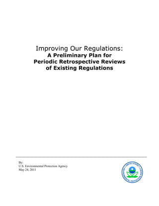Improving Our Regulations:
               A Preliminary Plan for
          Periodic Retrospective Reviews
              of Existing Regulations




By:
U.S. Environmental Protection Agency
May 24, 2011
 