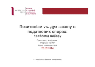 Позитивізм vs. дух закону в 
податкових спорах: 
проблема вибору 
Олександр Майданик , 
старший юрист 
податкова практика 
25.09.2014 
© Єгоров, Пугінскій, Афанасьєв і партнери, Україна 
 