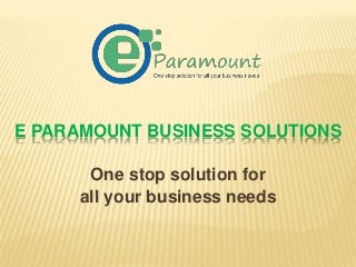 E PARAMOUNT BUSINESS SOLUTIONS
One stop solution for
all your business needs
 