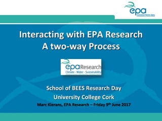 Interacting with EPA Research
A two-way Process
School of BEES Research Day
University College Cork
Marc Kierans, EPA Research – Friday 9th June 2017
 