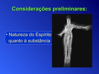 •  Natureza do   Espírito quanto à substância Considerações preliminares: 