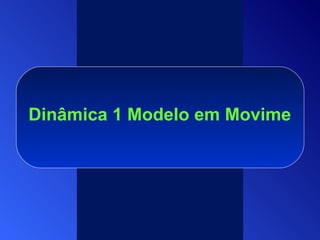 Dinâmica 1 Modelo em Movimento 