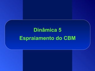 Dinâmica 5 Espraiamento do CBM 