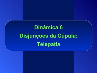 Dinâmica 6  Disjunções da Cúpula :  Telepatia 