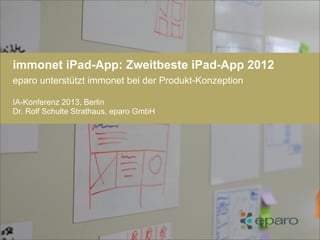 immonet iPad-App: Zweitbeste iPad-App 2012
eparo unterstützt immonet bei der Produkt-Konzeption
IA-Konferenz 2013, Berlin
Dr. Rolf Schulte Strathaus, eparo GmbH
 
