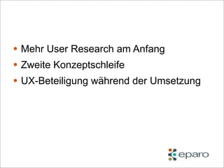 • Mehr User Research am Anfang
• Zweite Konzeptschleife
• UX-Beteiligung während der Umsetzung
 