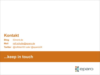 ...keep in touch
Kontakt
Mail
Twitter
Blog
rolf.schulte@eparo.de
@rolfsterHH oder @eparoUX
53nord.de
 