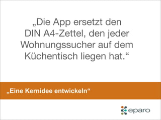„Eine Kernidee entwickeln“
„Die App ersetzt den
DIN A4-Zettel, den jeder
Wohnungssucher auf dem
Küchentisch liegen hat.“
 