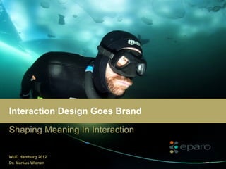Interaction Design Goes Brand

Shaping Meaning In Interaction

WUD Hamburg 2012
Dr. Markus Wienen
 