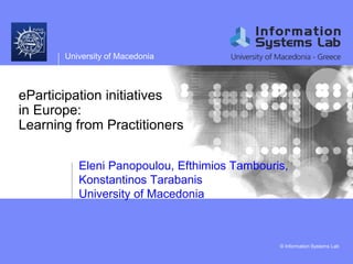 University of Macedonia
© Information Systems Lab
eParticipation initiatives
in Europe:
Learning from Practitioners
Eleni Panopoulou, Efthimios Tambouris,
Konstantinos Tarabanis
University of Macedonia
 