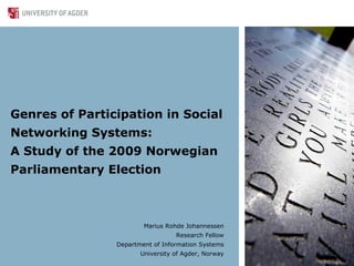 Genres of Participation in Social
Networking Systems:
A Study of the 2009 Norwegian
Parliamentary Election



                        Marius Rohde Johannessen
                                  Research Fellow
                Department of Information Systems
                       University of Agder, Norway
 