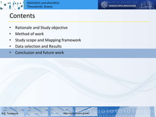 EGOV2015 and ePart2015
Thessaloniki, Greece
© Ε. Tambouris http://egov.it.uom.gr/wiki
Contents
• Rationale and Study objective
• Method of work
• Study scope and Mapping framework
• Data selection and Results
• Conclusion and future work
 