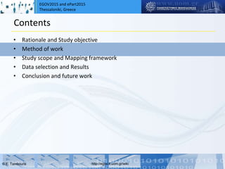 EGOV2015 and ePart2015
Thessaloniki, Greece
© Ε. Tambouris http://egov.it.uom.gr/wiki
Contents
• Rationale and Study objective
• Method of work
• Study scope and Mapping framework
• Data selection and Results
• Conclusion and future work
 
