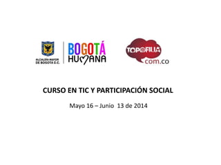CURSO EN TIC Y PARTICIPACIÓN SOCIAL
Mayo 16 – Junio 13 de 2014
 