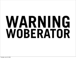 WARNING
           WOBERATOR
Thursday, June 18, 2009
 