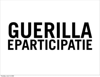 GUERILLA
           EPARTICIPATIE
Thursday, June 18, 2009
 
