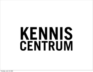 KENNIS
                          CENTRUM
Thursday, June 18, 2009
 