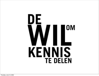 DE
                          WIL
                                     OM


                          KENNIS
                               TE DELEN
Thursday, June 18, 2009
 