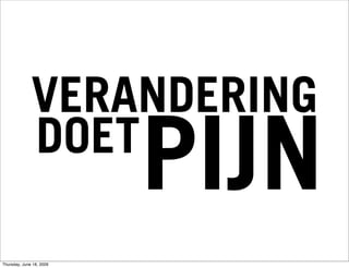 VERANDERING
              DOET
                          PIJN
Thursday, June 18, 2009
 